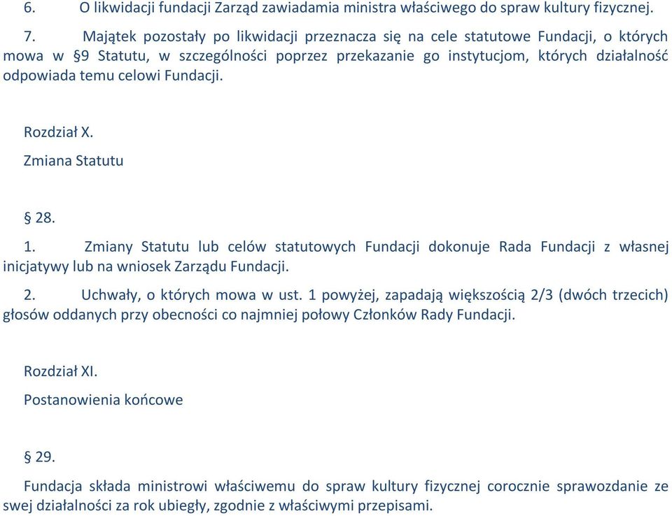 Fundacji. Rozdział X. Zmiana Statutu 28. 1. Zmiany Statutu lub celów statutowych Fundacji dokonuje Rada Fundacji z własnej inicjatywy lub na wniosek Zarządu Fundacji. 2. Uchwały, o których mowa w ust.