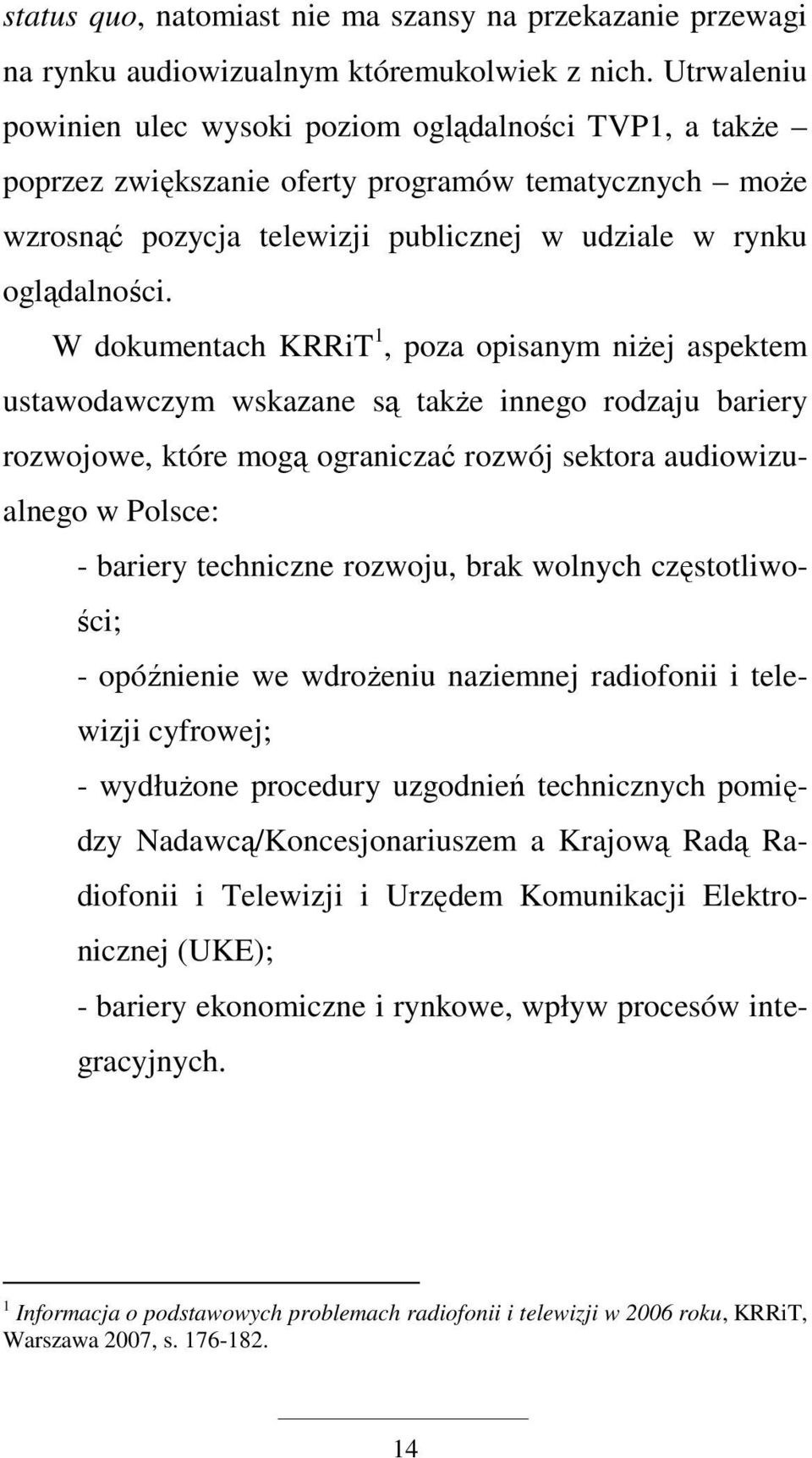 W dokumentach KRRiT 1, poza opisanym niŝej aspektem ustawodawczym wskazane są takŝe innego rodzaju bariery rozwojowe, które mogą ograniczać rozwój sektora audiowizualnego w Polsce: - bariery