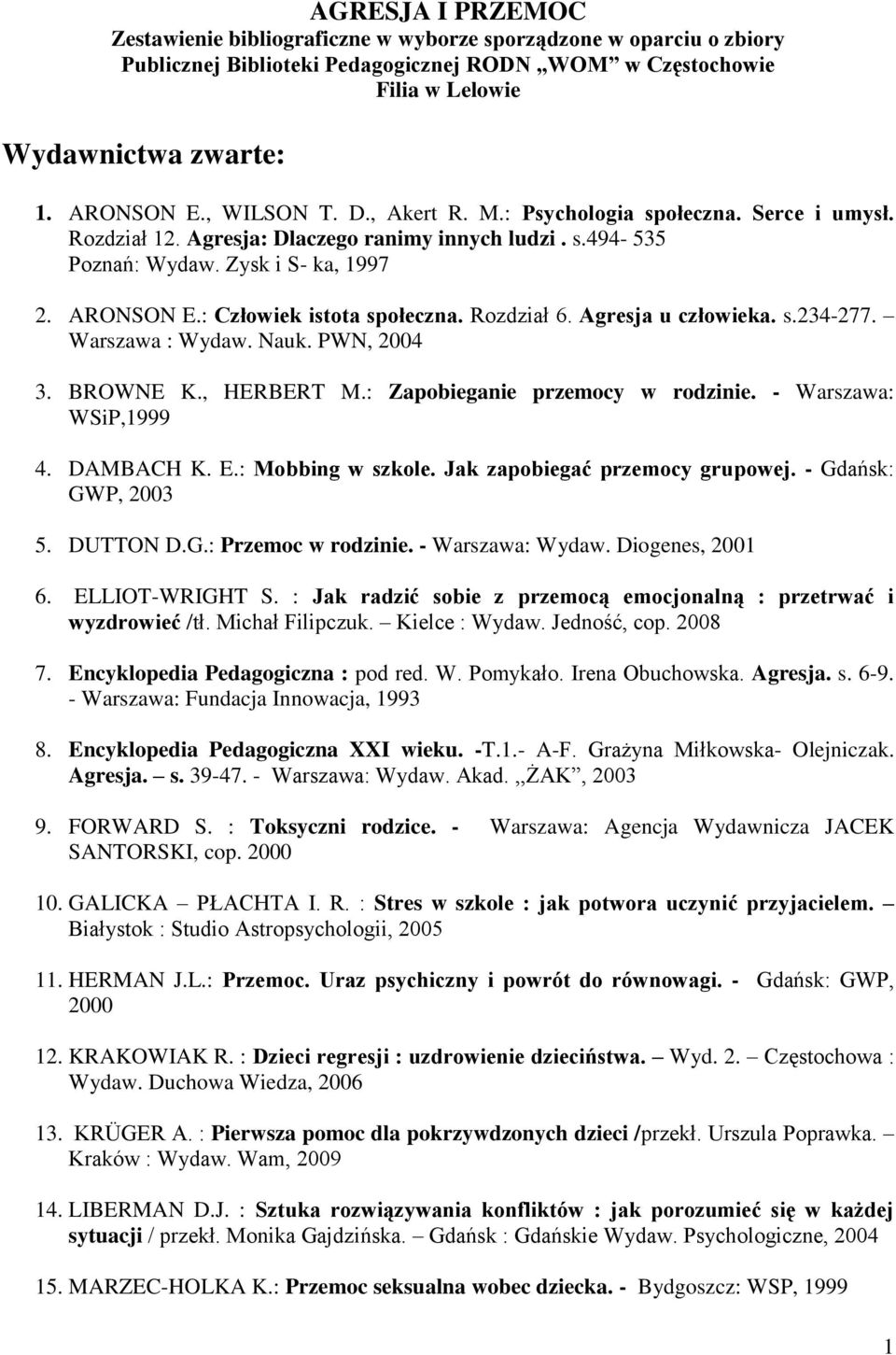 : Człowiek istota społeczna. Rozdział 6. Agresja u człowieka. s.234-277. Warszawa : Wydaw. Nauk. PWN, 2004 3. BROWNE K., HERBERT M.: Zapobieganie przemocy w rodzinie. - Warszawa: WSiP,1999 4.