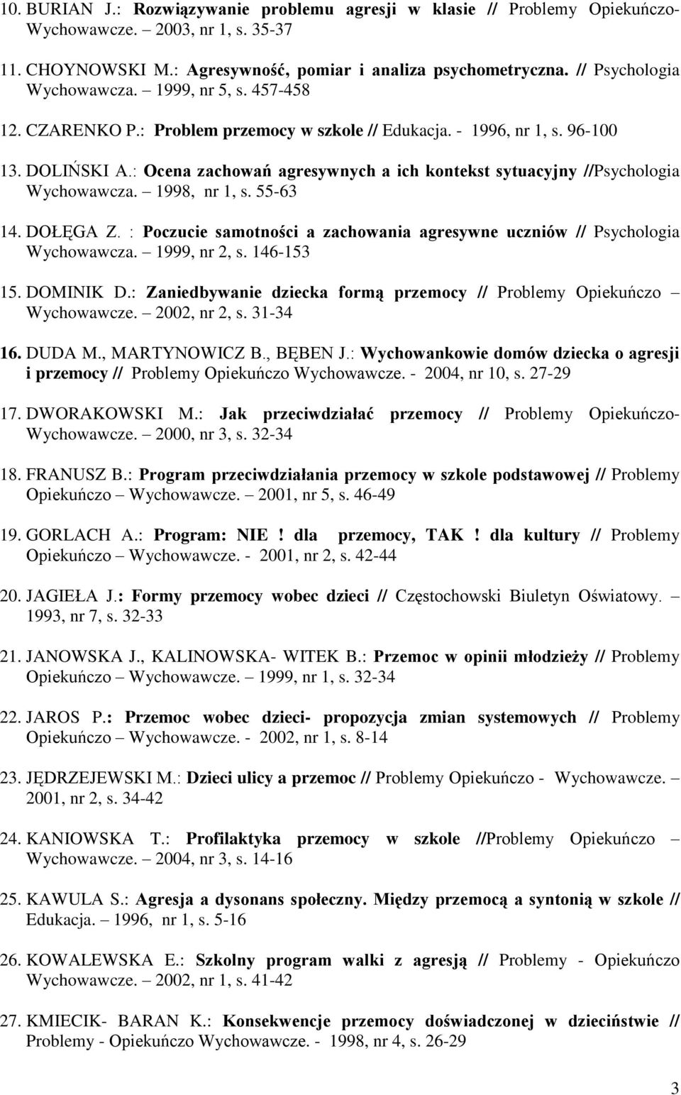 : Ocena zachowań agresywnych a ich kontekst sytuacyjny //Psychologia Wychowawcza. 1998, nr 1, s. 55-63 14. DOŁĘGA Z. : Poczucie samotności a zachowania agresywne uczniów // Psychologia Wychowawcza.