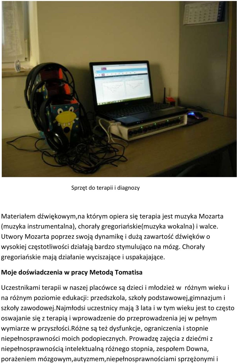 Moje doświadczenia w pracy Metodą Tomatisa Uczestnikami terapii w naszej placówce są dzieci i młodzież w różnym wieku i na różnym poziomie edukacji: przedszkola, szkoły podstawowej,gimnazjum i szkoły