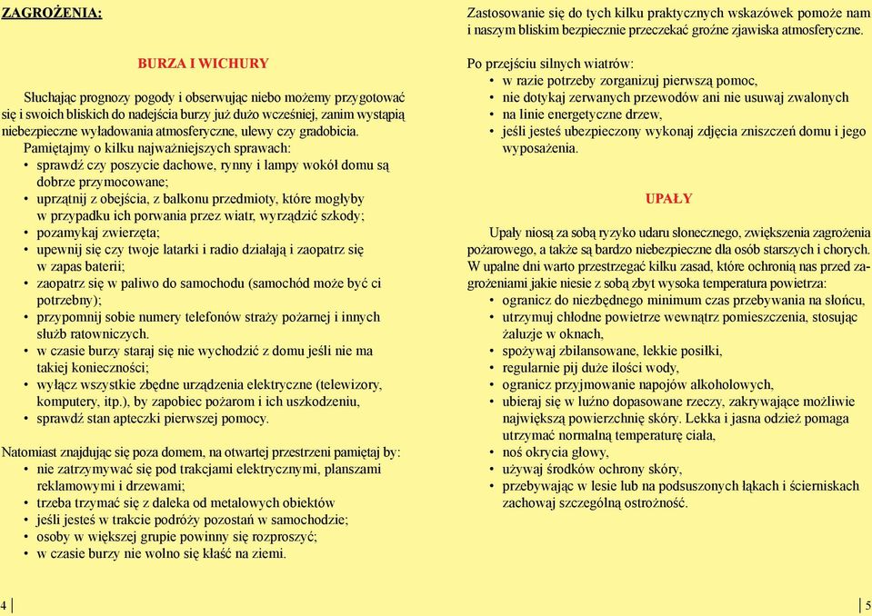 Pamiętajmy o kilku najważniejszych sprawach: sprawdź czy poszycie dachowe, rynny i lampy wokół domu są dobrze przymocowane; uprzątnij z obejścia, z balkonu przedmioty, które mogłyby w przypadku ich