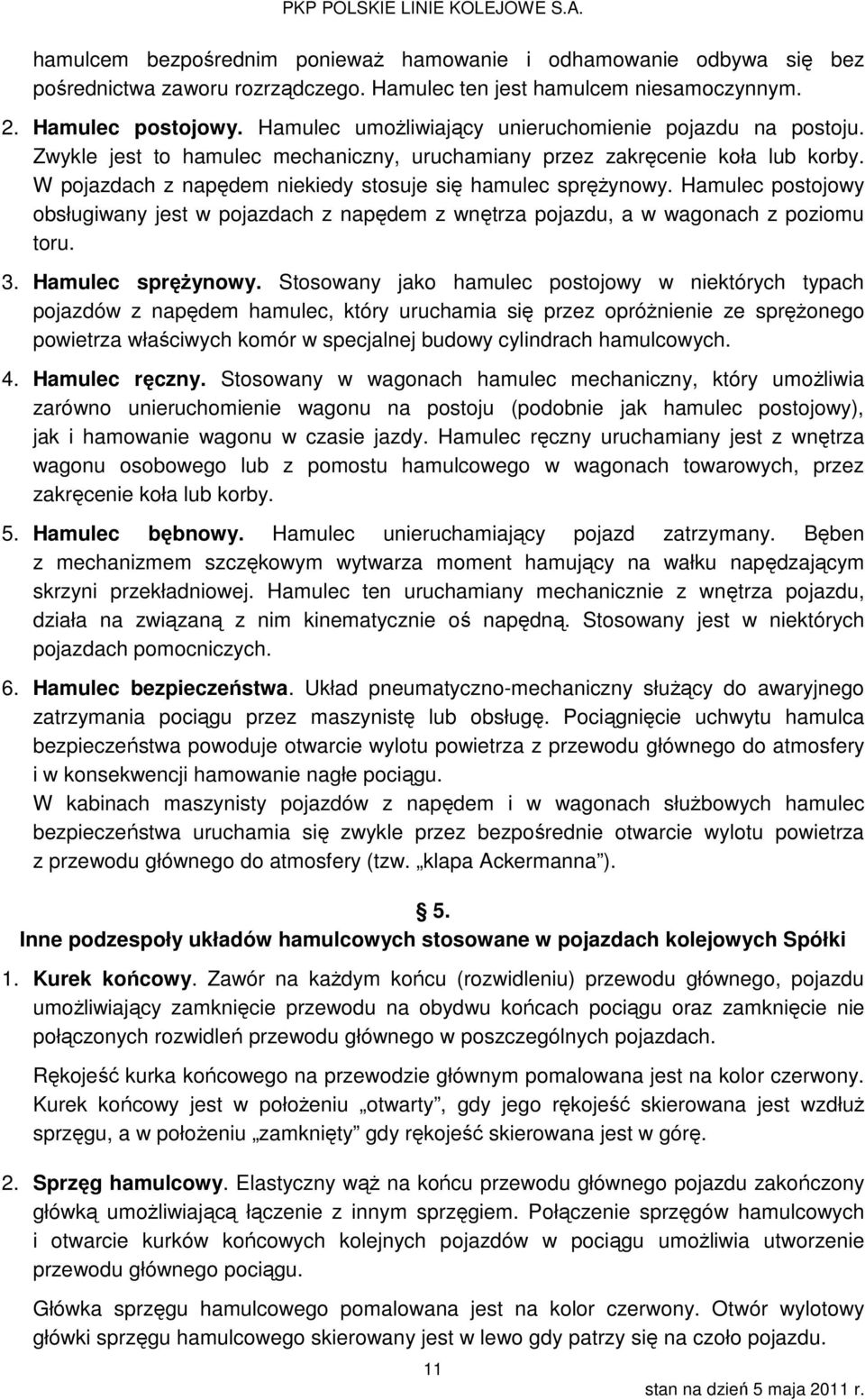 W pojazdach z napędem niekiedy stosuje się hamulec sprężynowy. Hamulec postojowy obsługiwany jest w pojazdach z napędem z wnętrza pojazdu, a w wagonach z poziomu toru. 3. Hamulec sprężynowy.