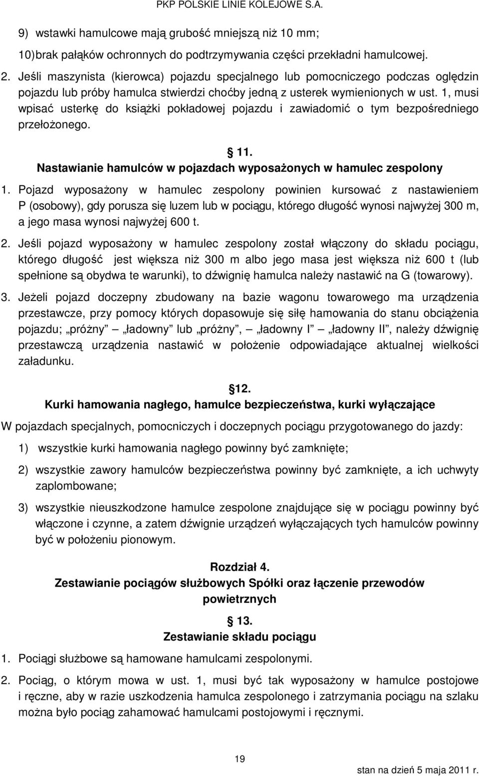 1, musi wpisać usterkę do książki pokładowej pojazdu i zawiadomić o tym bezpośredniego przełożonego. 11. Nastawianie hamulców w pojazdach wyposażonych w hamulec zespolony 1.