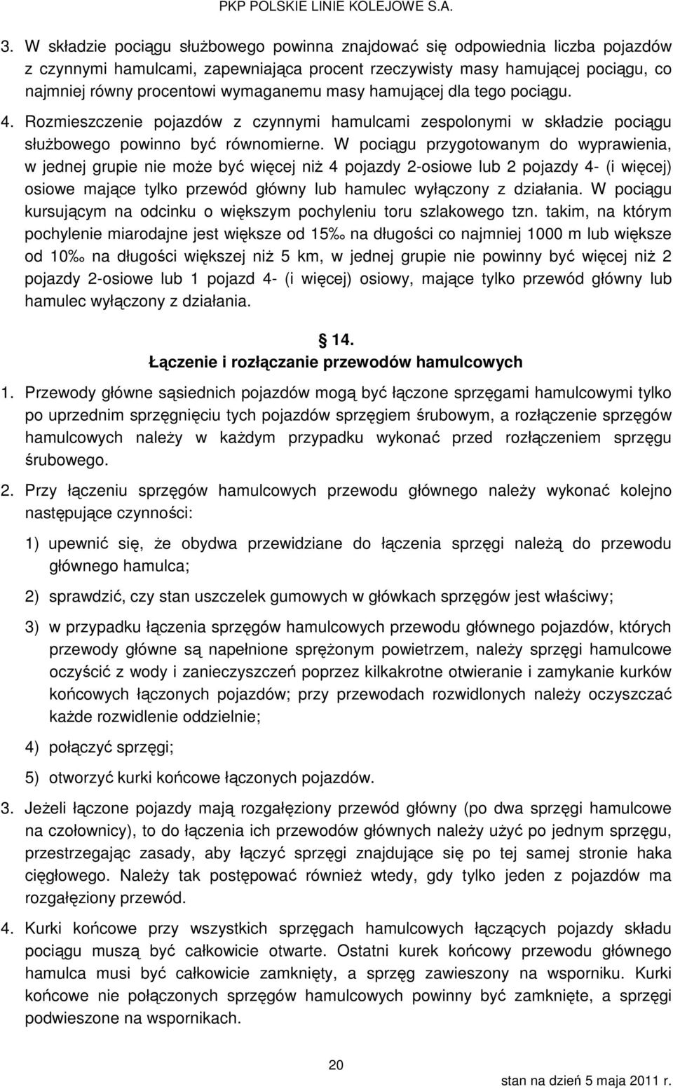 W pociągu przygotowanym do wyprawienia, w jednej grupie nie może być więcej niż 4 pojazdy 2-osiowe lub 2 pojazdy 4- (i więcej) osiowe mające tylko przewód główny lub hamulec wyłączony z działania.