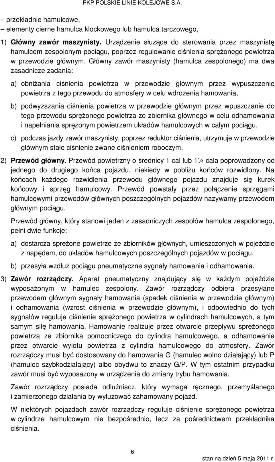 Główny zawór maszynisty (hamulca zespolonego) ma dwa zasadnicze zadania: a) obniżania ciśnienia powietrza w przewodzie głównym przez wypuszczenie powietrza z tego przewodu do atmosfery w celu