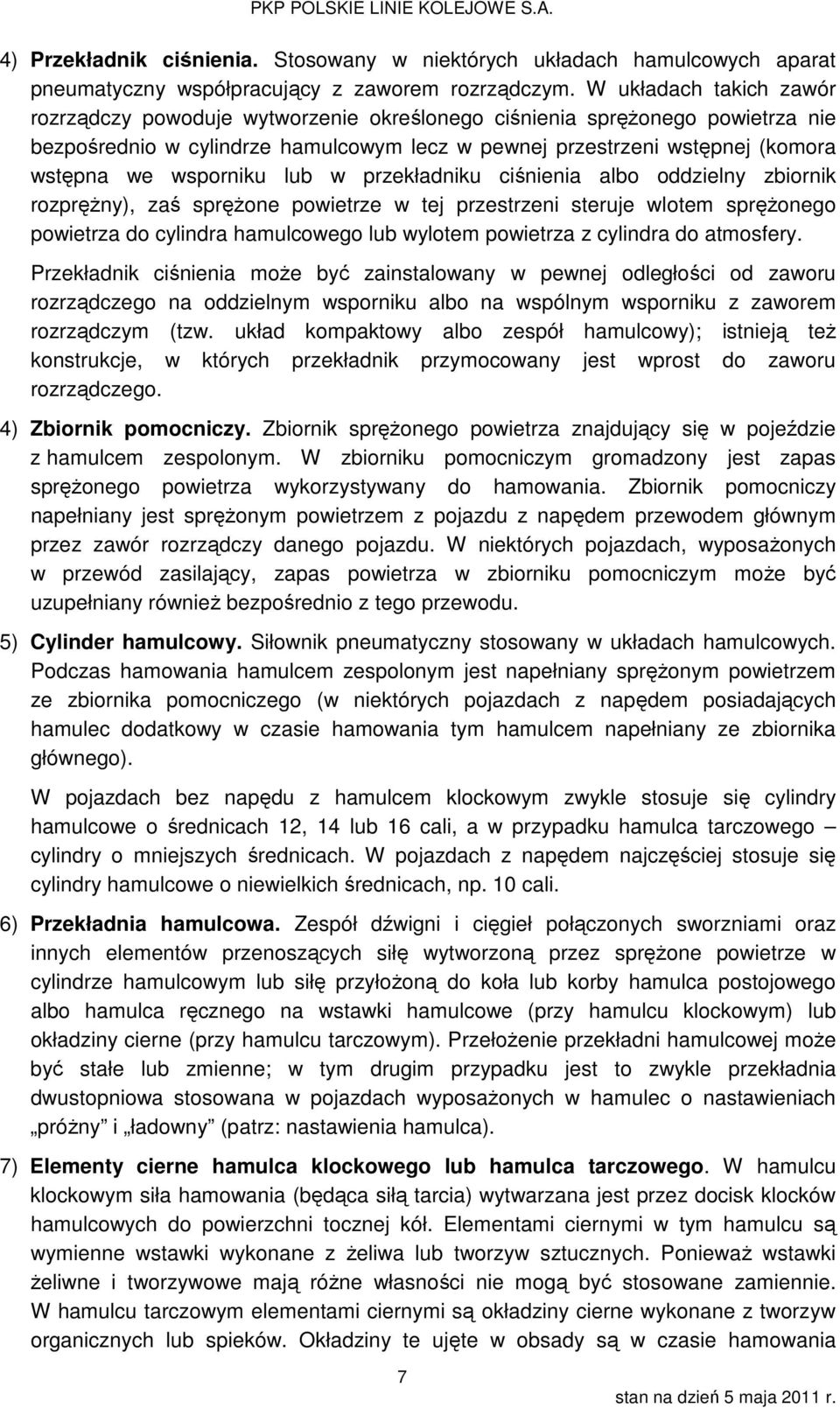 wsporniku lub w przekładniku ciśnienia albo oddzielny zbiornik rozprężny), zaś sprężone powietrze w tej przestrzeni steruje wlotem sprężonego powietrza do cylindra hamulcowego lub wylotem powietrza z