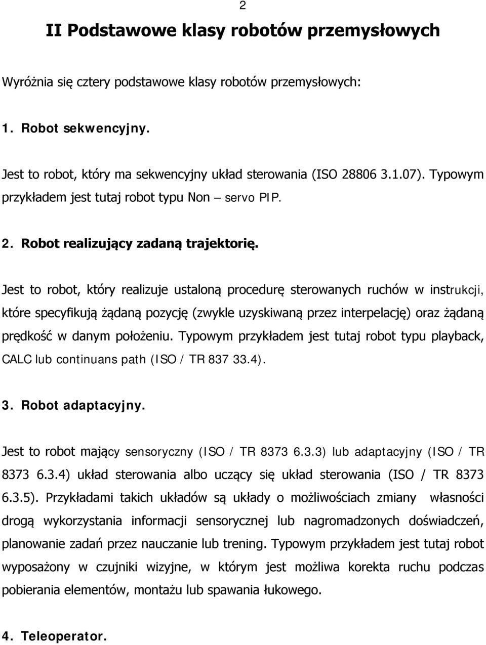 Jest to robot, który realizuje ustaloną procedurę sterowanych ruchów w instrukcji, które specyfikują żądaną pozycję (zwykle uzyskiwaną przez interpelację) oraz żądaną prędkość w danym położeniu.