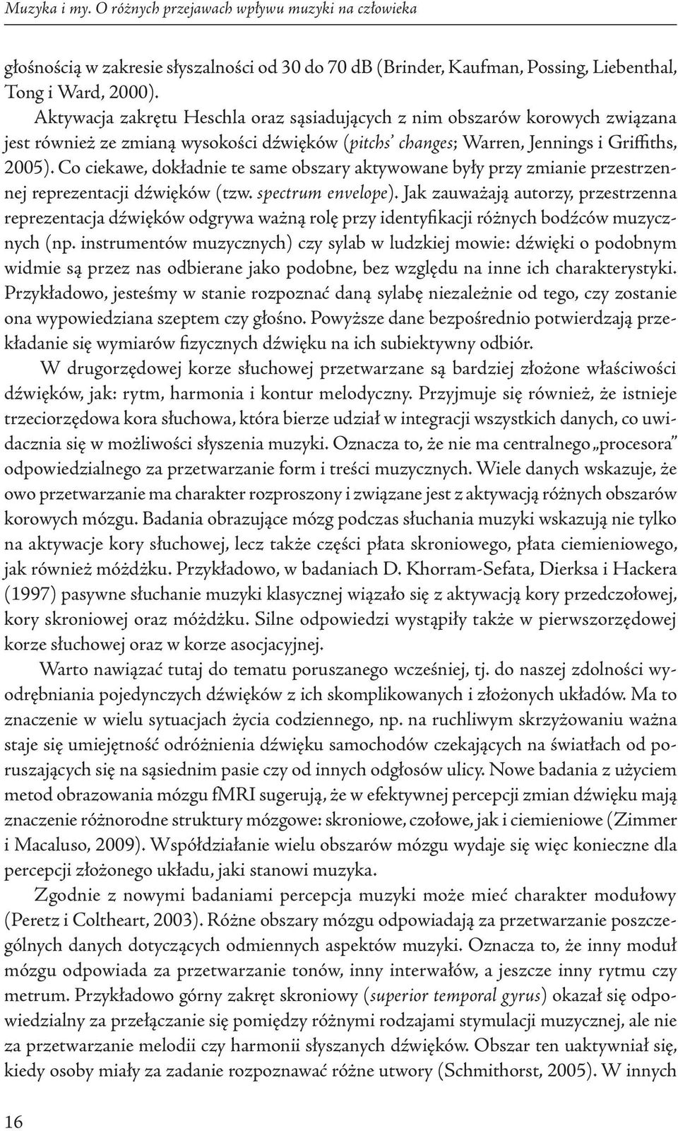 Co ciekawe, dokładnie te same obszary aktywowane były przy zmianie przestrzennej reprezentacji dźwięków (tzw. spectrum envelope).