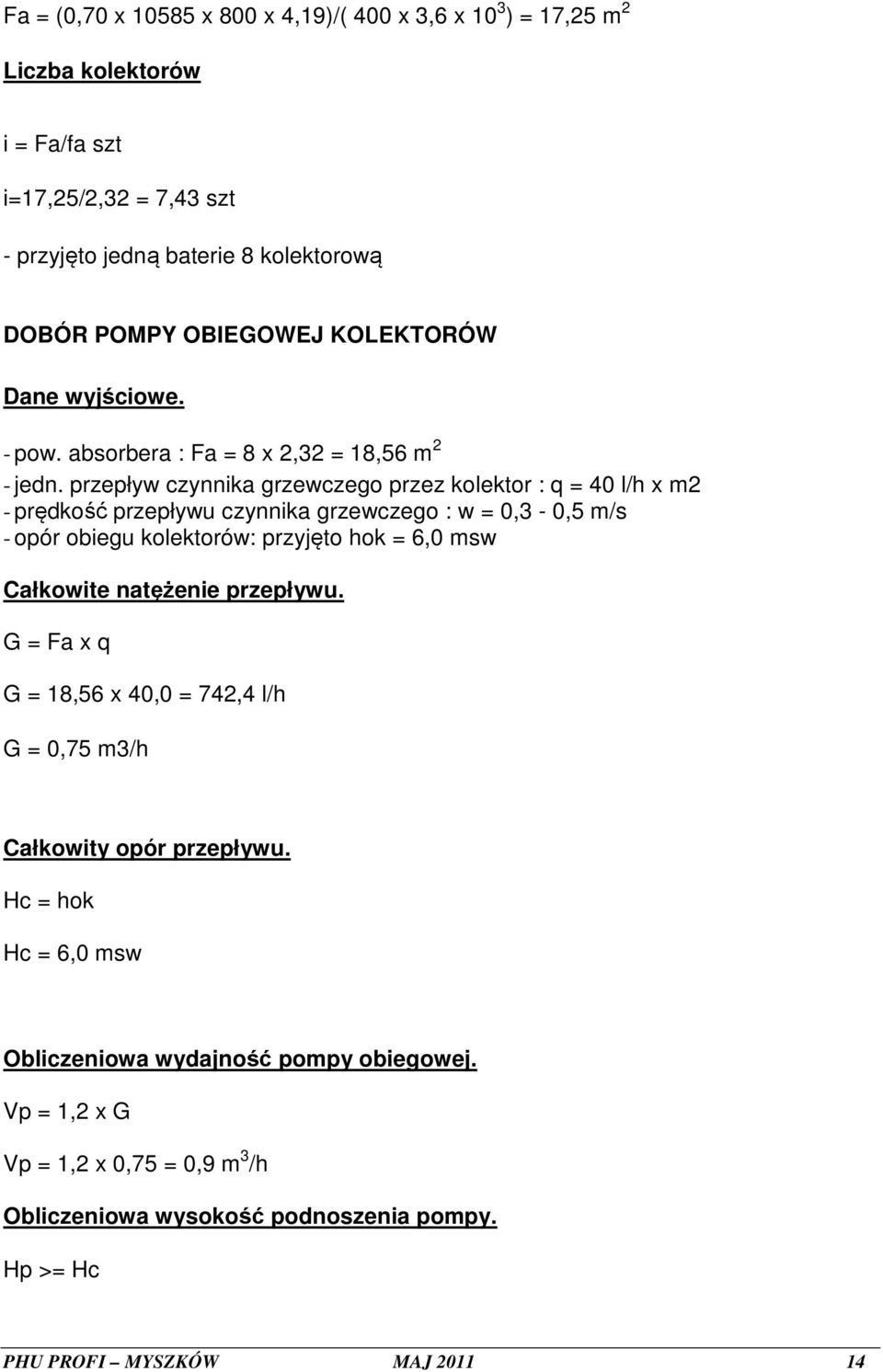 przepływ czynnika grzewczego przez kolektor : q = 40 l/h x m2 - prędkość przepływu czynnika grzewczego : w = 0,3-0,5 m/s - opór obiegu kolektorów: przyjęto hok = 6,0 msw Całkowite