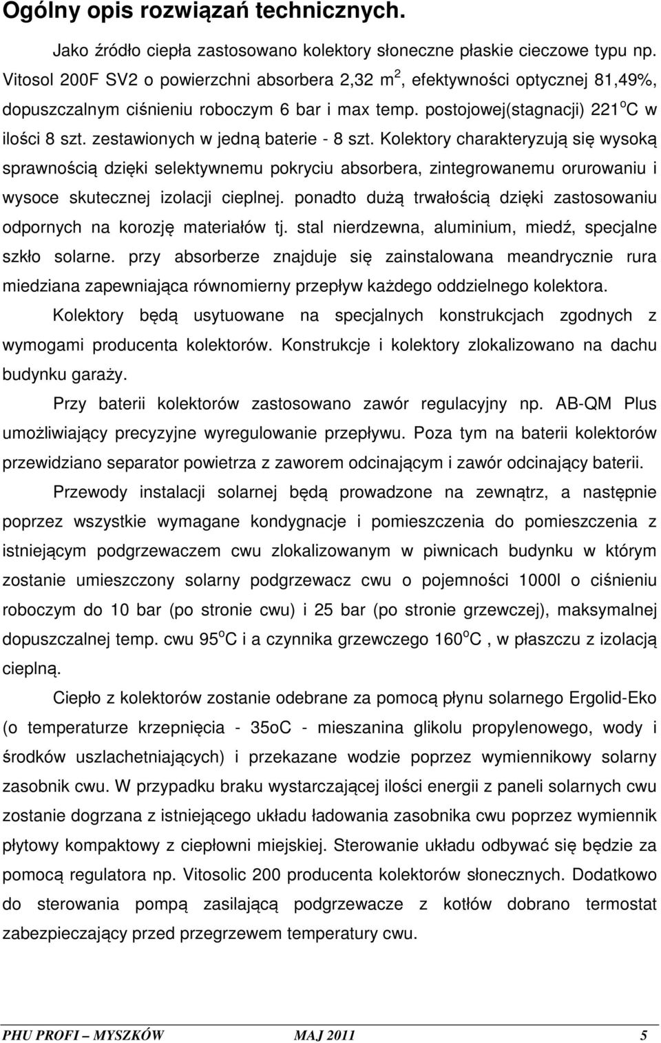 zestawionych w jedną baterie - 8 szt. Kolektory charakteryzują się wysoką sprawnością dzięki selektywnemu pokryciu absorbera, zintegrowanemu orurowaniu i wysoce skutecznej izolacji cieplnej.