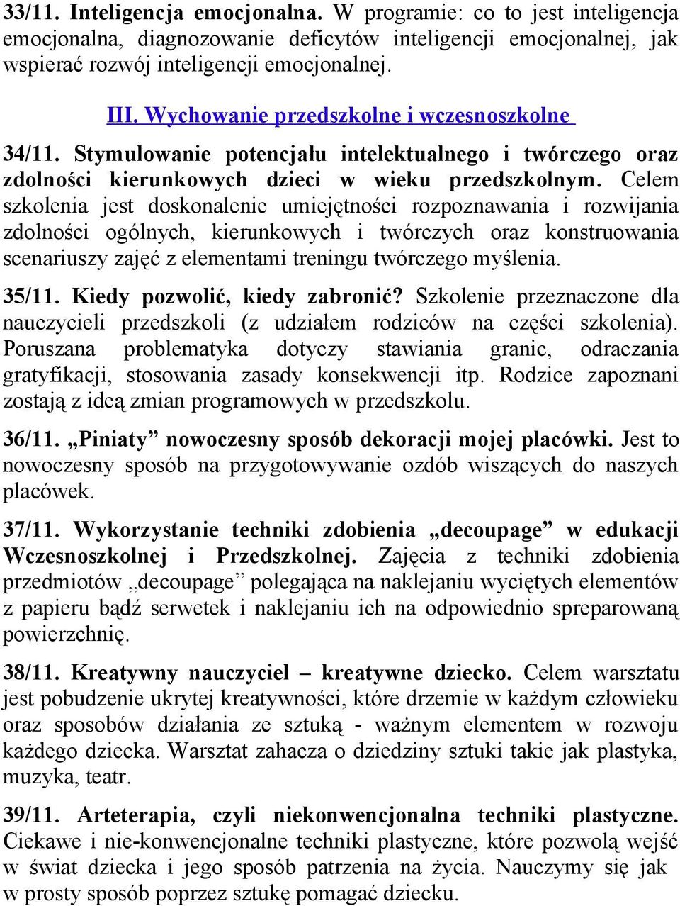 Celem szkolenia jest doskonalenie umiejętności rozpoznawania i rozwijania zdolności ogólnych, kierunkowych i twórczych oraz konstruowania scenariuszy zajęć z elementami treningu twórczego myślenia.