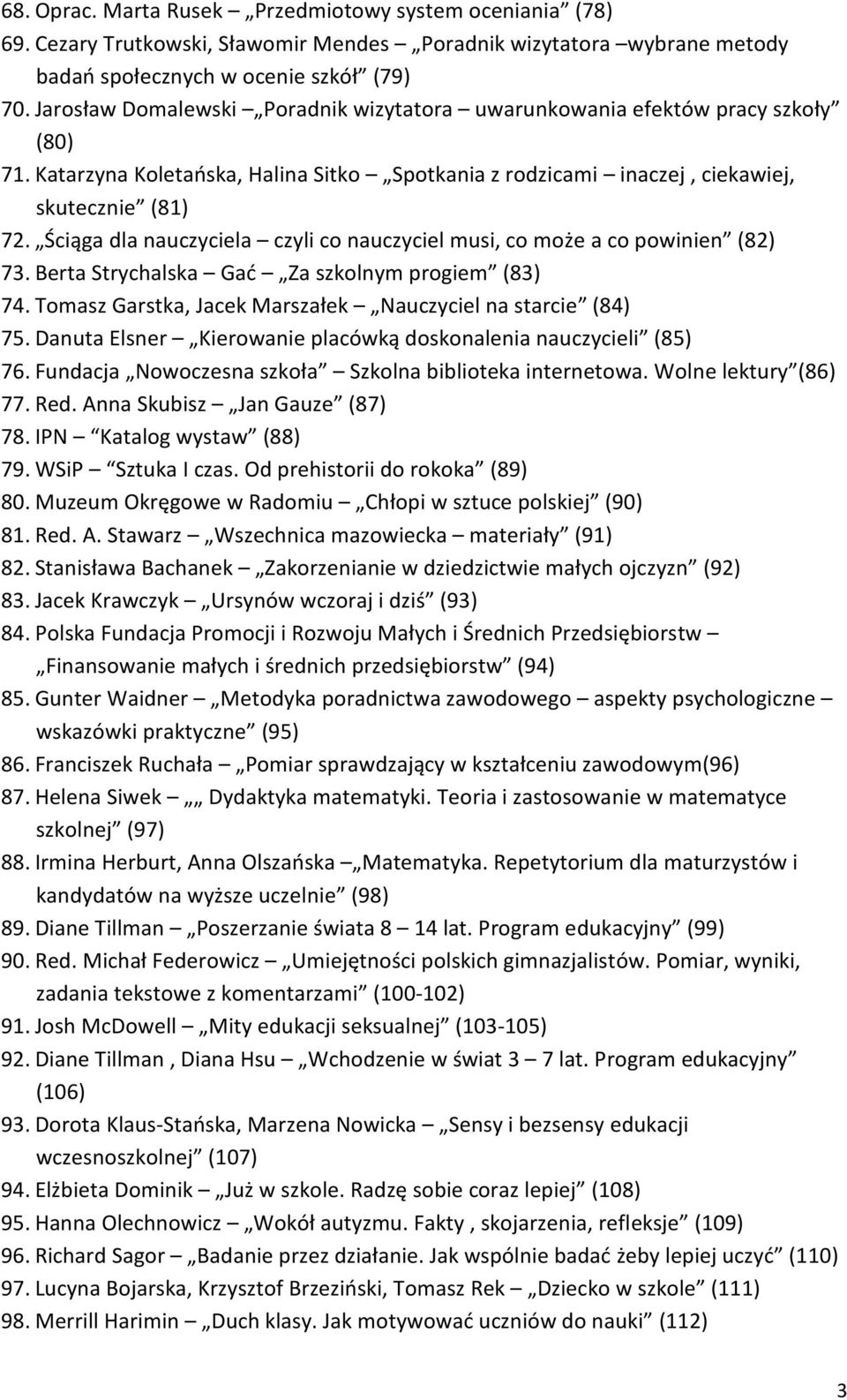 Ściąga dla nauczyciela czyli co nauczyciel musi, co może a co powinien (82) 73. Berta Strychalska Gać Za szkolnym progiem (83) 74. Tomasz Garstka, Jacek Marszałek Nauczyciel na starcie (84) 75.