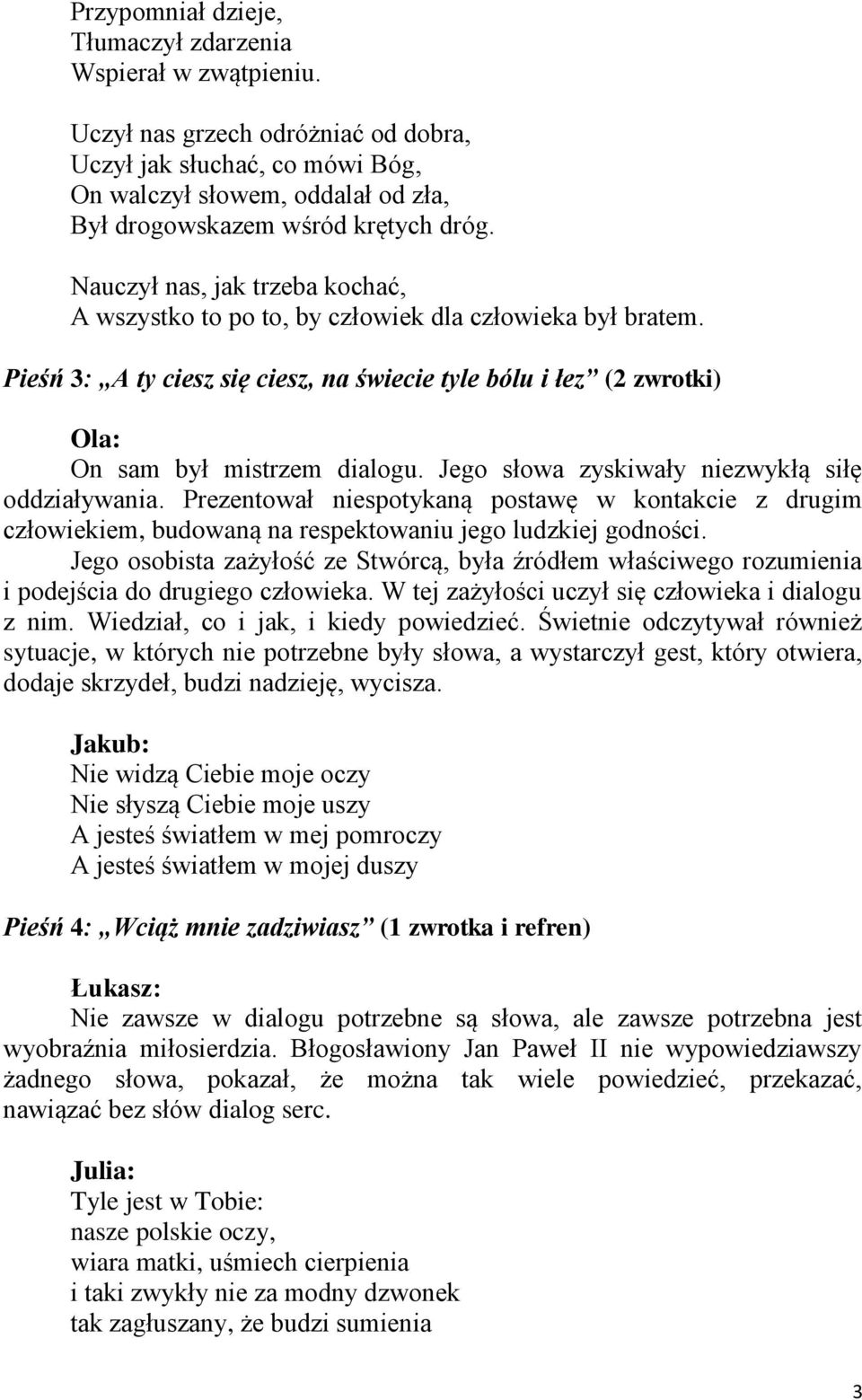 Nauczył nas, jak trzeba kochać, A wszystko to po to, by człowiek dla człowieka był bratem. Pieśń 3: A ty ciesz się ciesz, na świecie tyle bólu i łez (2 zwrotki) On sam był mistrzem dialogu.