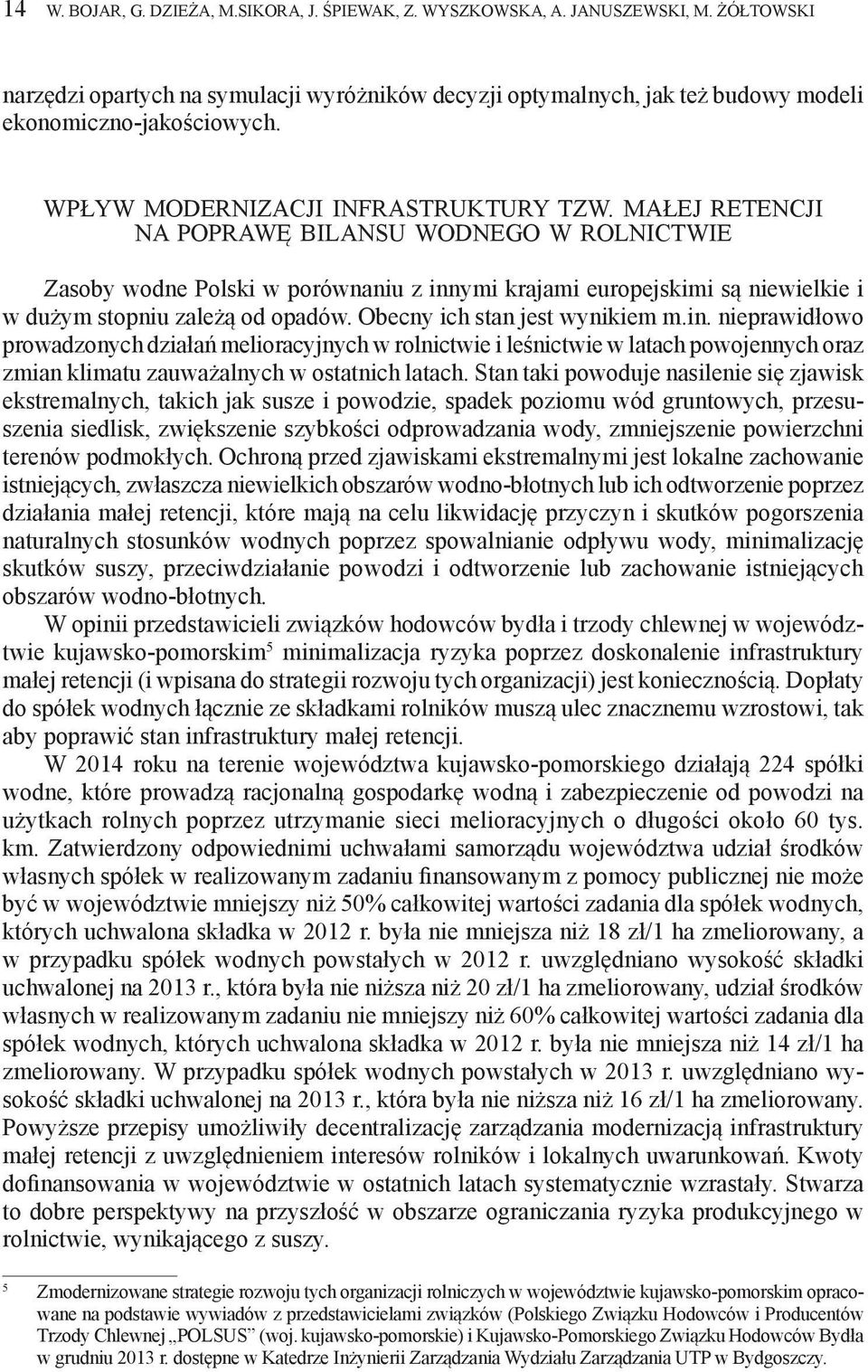 małej retencji na poprawę bilansu wodnego w rolnictwie Zasoby wodne Polski w porównaniu z innymi krajami europejskimi są niewielkie i w dużym stopniu zależą od opadów. Obecny ich stan jest wynikiem m.