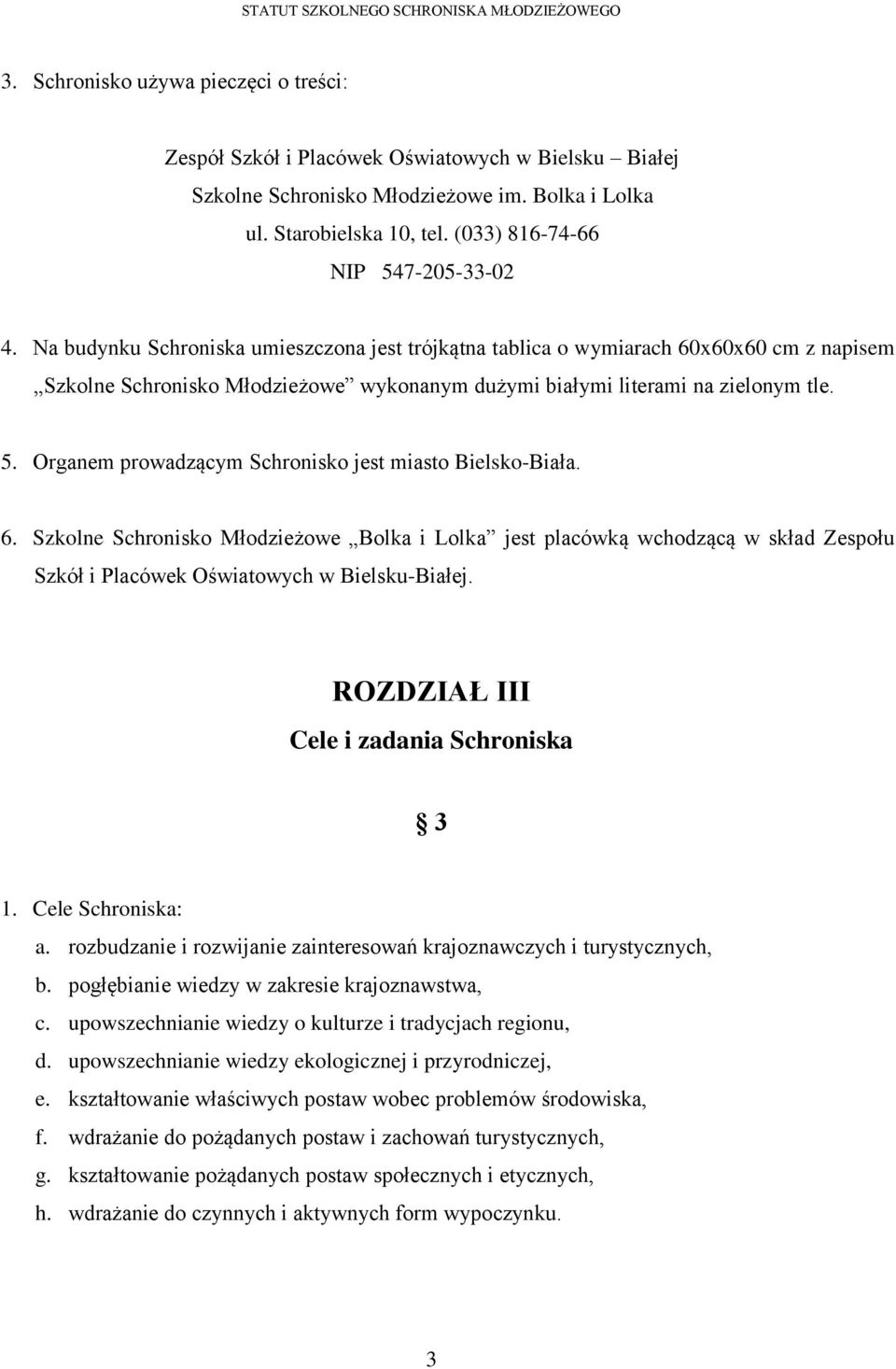 Na budynku Schroniska umieszczona jest trójkątna tablica o wymiarach 60x60x60 cm z napisem Szkolne Schronisko Młodzieżowe wykonanym dużymi białymi literami na zielonym tle. 5.