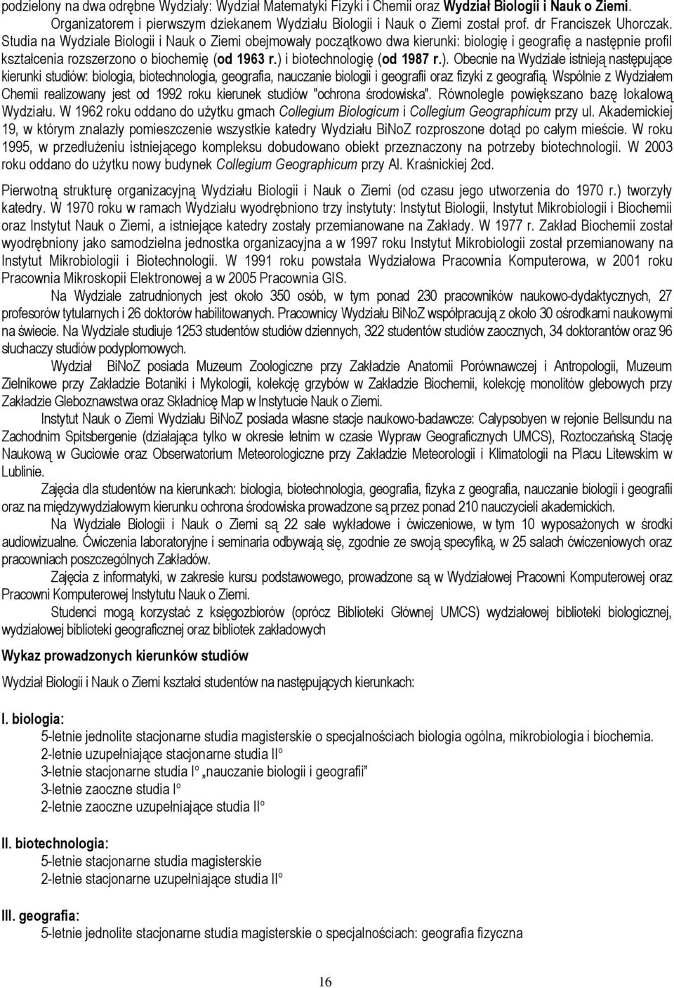 ) i biotechnologię (od 1987 r.). Obecnie na Wydziale istnieją następujące kierunki studiów: biologia, biotechnologia, geografia, nauczanie biologii i geografii oraz fizyki z geografią.