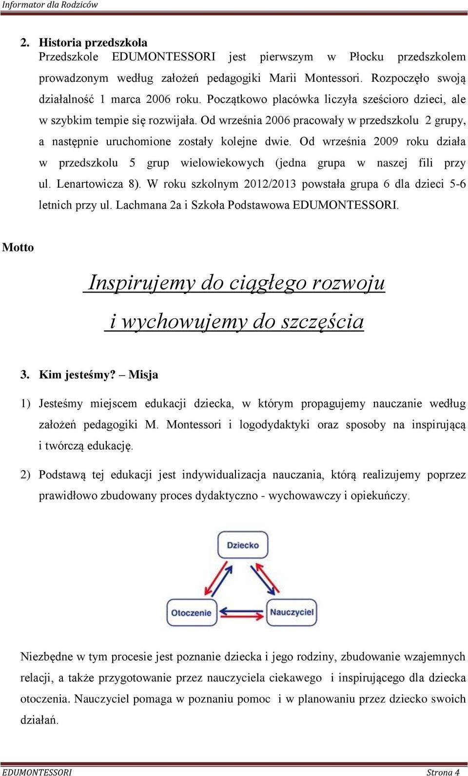 Od września 2009 roku działa w przedszkolu 5 grup wielowiekowych (jedna grupa w naszej fili przy ul. Lenartowicza 8). W roku szkolnym 2012/2013 powstała grupa 6 dla dzieci 5-6 letnich przy ul.