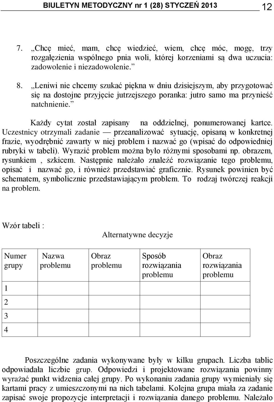 Leniwi nie chcemy szukać piękna w dniu dzisiejszym, aby przygotować się na dostojne przyjęcie jutrzejszego poranka: jutro samo ma przynieść natchnienie.