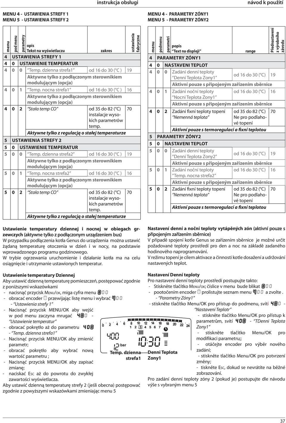 nocna strefa1 od 16 do 30 ( C ) 16 Aktywne tylko z podłączonym sterownikiem modulującym (opcja) 4 0 2 Stała temp CO od 35 do 82 ( C) 70 instalacje wysokich parametrów temp.