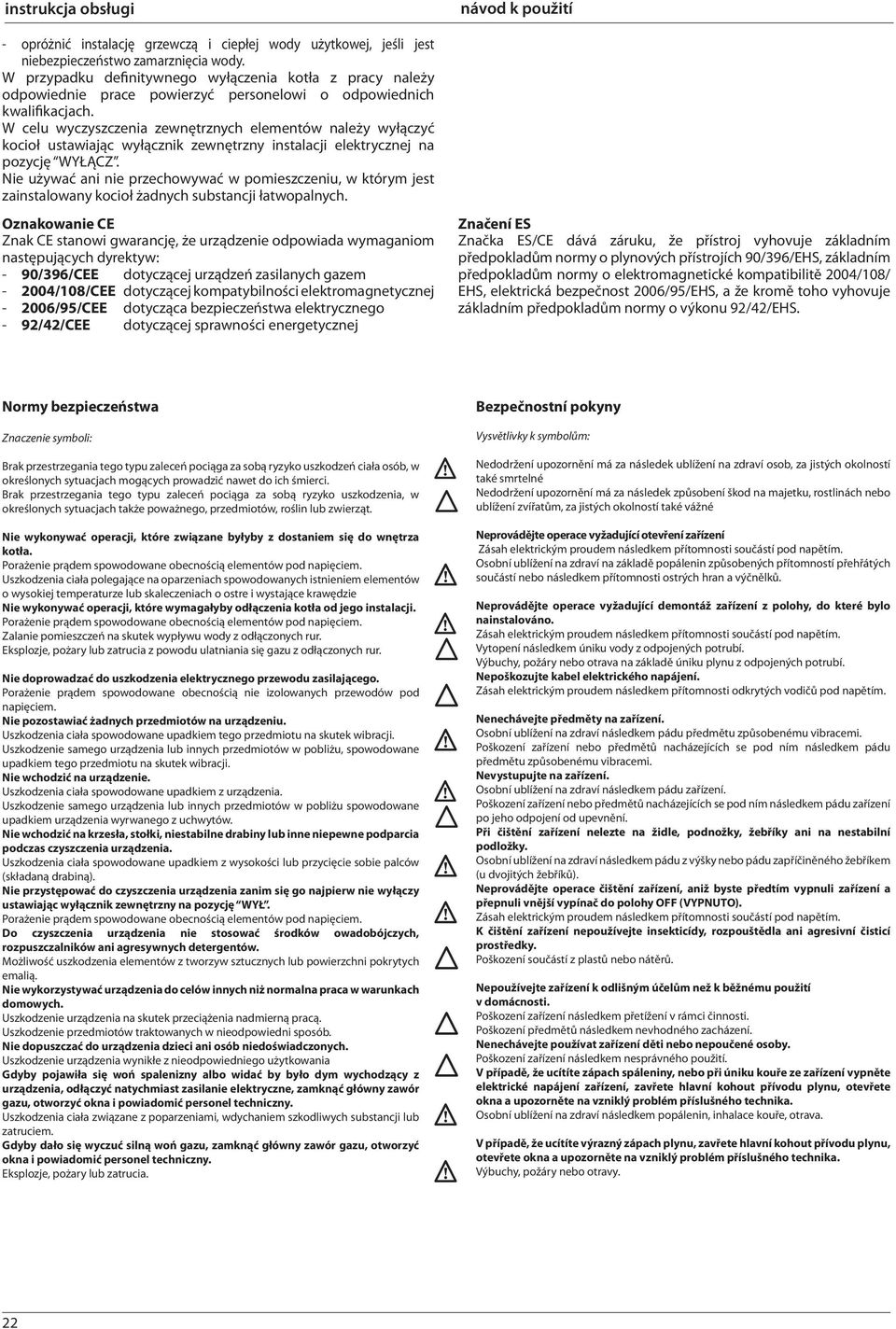 W celu wyczyszczenia zewnętrznych elementów należy wyłączyć kocioł ustawiając wyłącznik zewnętrzny instalacji elektrycznej na pozycję WYŁĄCZ.