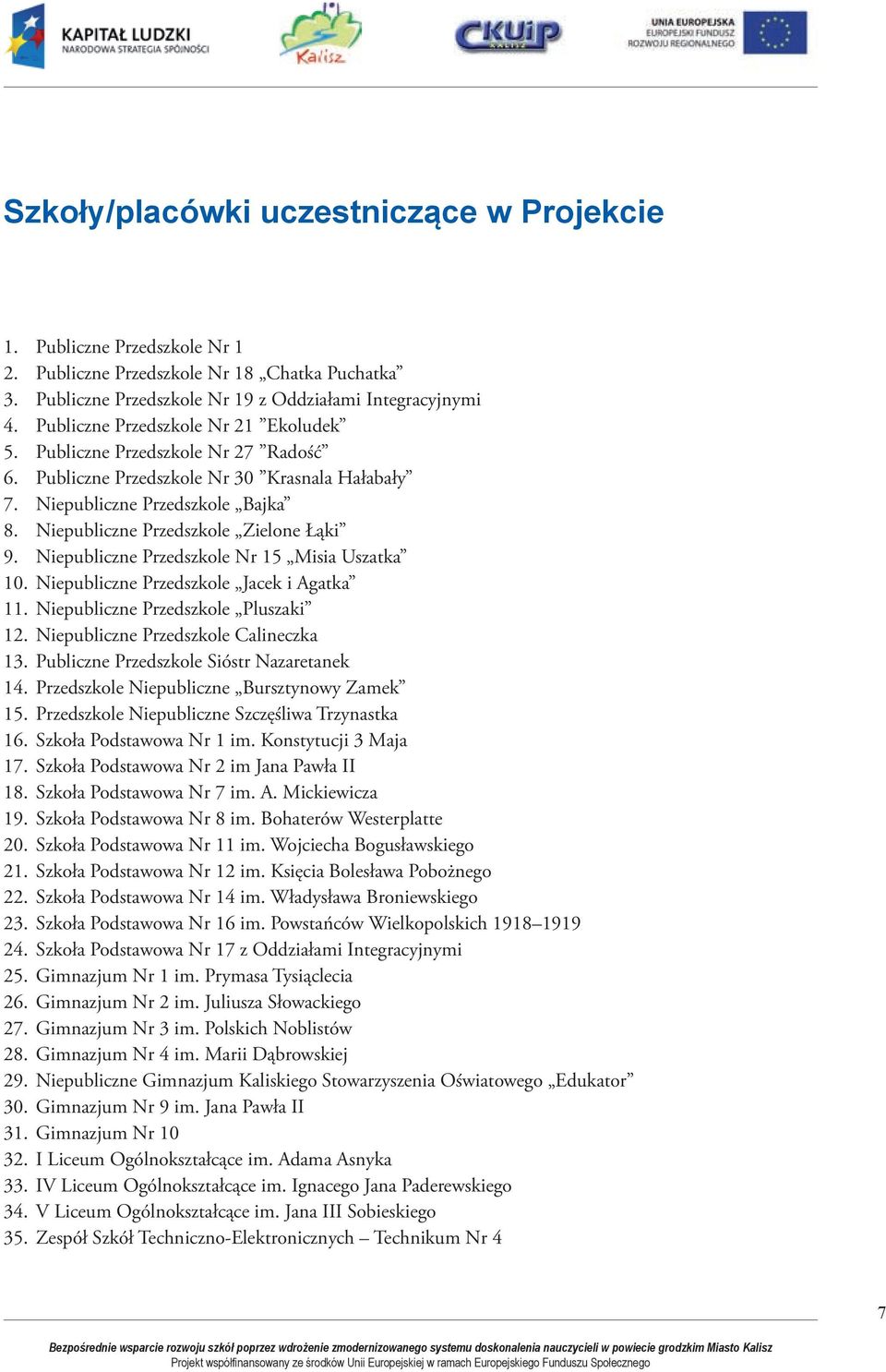 Publiczne Przedszkole Nr 1 Publiczne Przedszkole Nr 1 Chatka Puchatka Publiczne Przedszkole Nr 19 z Oddziałami Integracyjnymi Publiczne Przedszkole Nr 21 Ekoludek Publiczne Przedszkole Nr 27 Radość