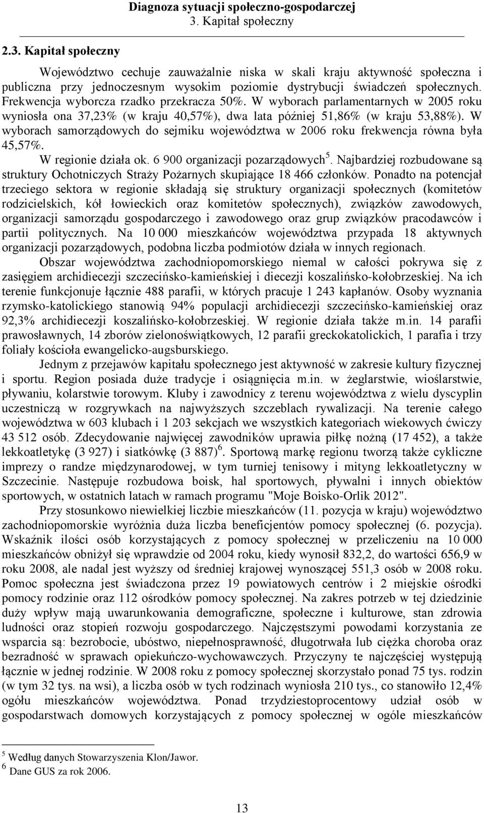 Frekwencja wyborcza rzadko przekracza 5%. W wyborach parlamentarnych w 25 roku wyniosła ona 37,23% (w kraju 4,57%), dwa lata później 51,86% (w kraju 53,88%).