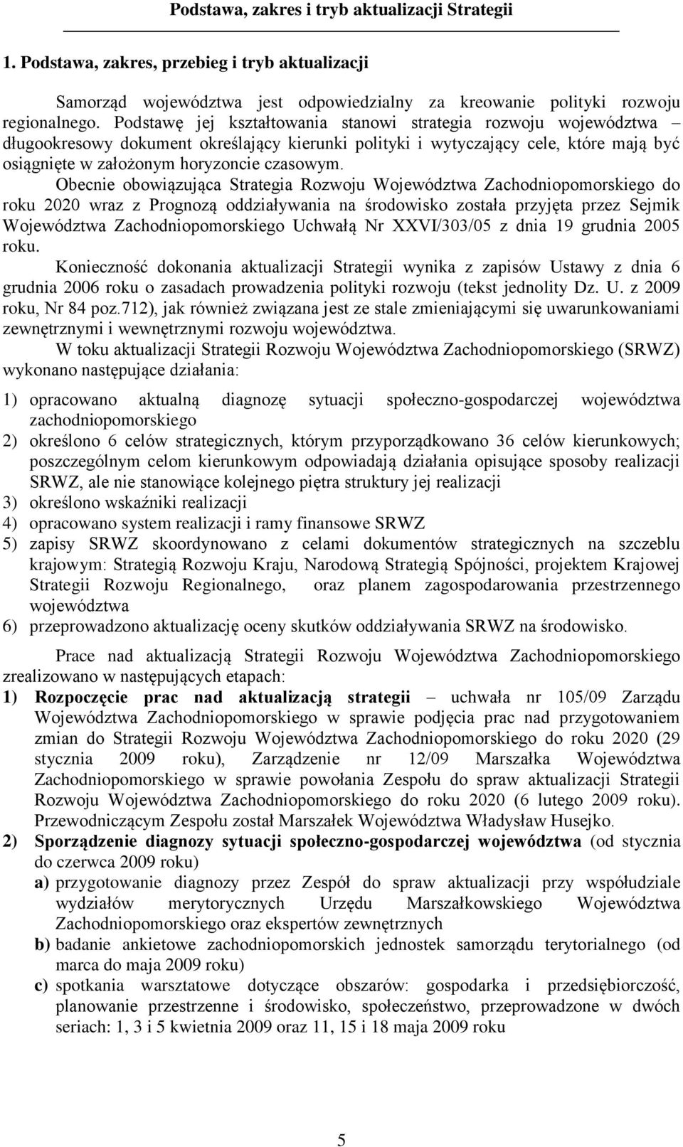 Obecnie obowiązująca Strategia Rozwoju Województwa Zachodniopomorskiego do roku 22 wraz z Prognozą oddziaływania na środowisko została przyjęta przez Sejmik Województwa Zachodniopomorskiego Uchwałą