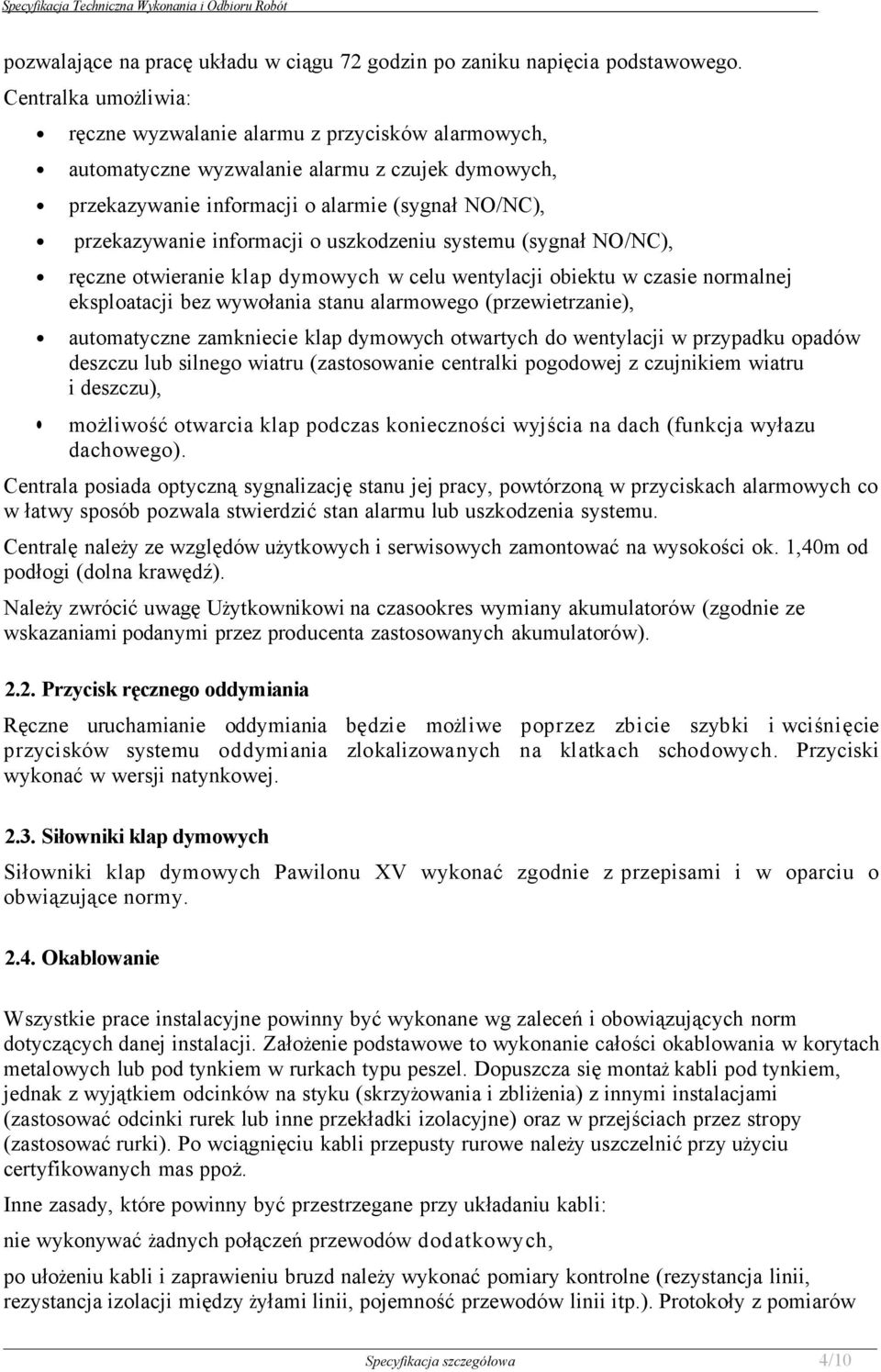 uszkodzeniu systemu (sygnał NO/NC), ręczne otwieranie klap dymowych w celu wentylacji obiektu w czasie normalnej eksploatacji bez wywołania stanu alarmowego (przewietrzanie), automatyczne zamkniecie