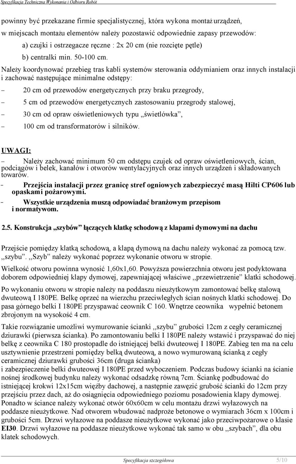 Należy koordynować przebieg tras kabli systemów sterowania oddymianiem oraz innych instalacji i zachować następujące minimalne odstępy: 20 cm od przewodów energetycznych przy braku przegrody, 5 cm od