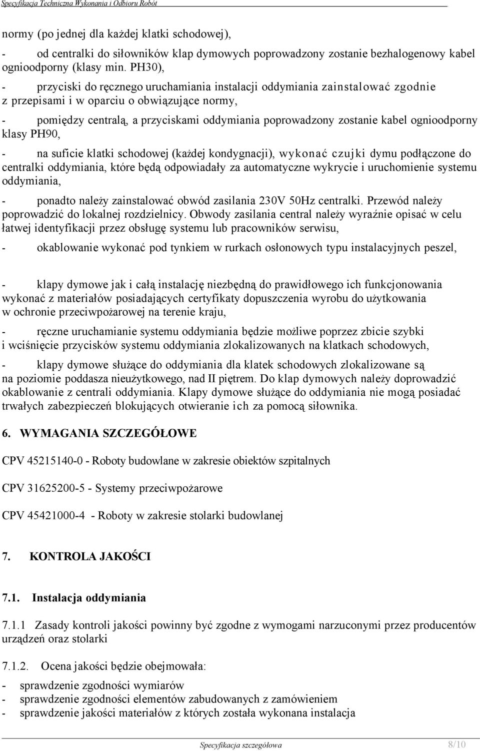 zostanie kabel ognioodporny klasy PH90, - na suficie klatki schodowej (każdej kondygnacji), wykonać czujki dymu podłączone do centralki oddymiania, które będą odpowiadały za automatyczne wykrycie i