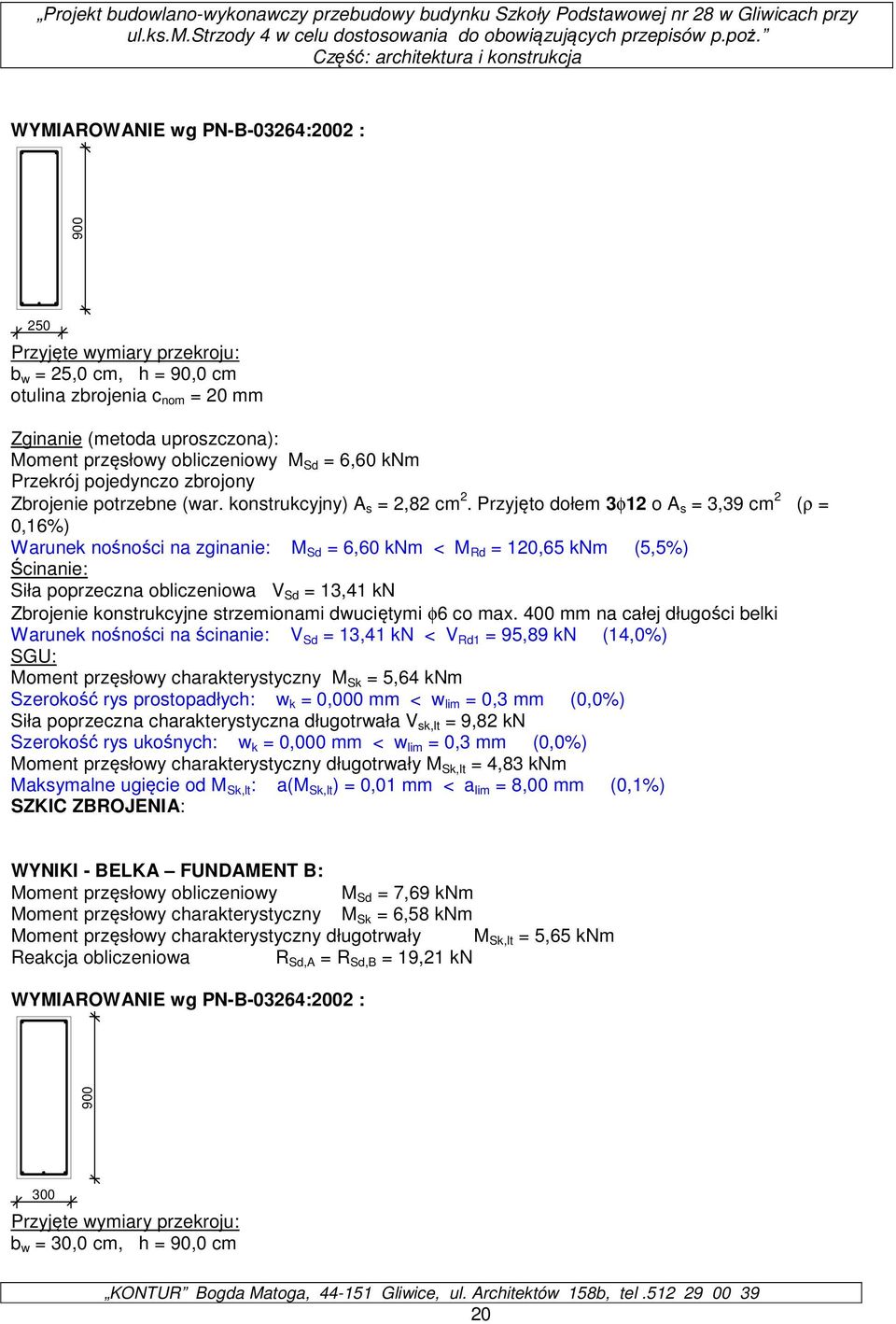 Przyjęto dołem 3φ12 o A s = 3,39 cm 2 (ρ = 0,16%) Warunek nośności na zginanie: M Sd = 6,60 knm < M Rd = 120,65 knm (5,5%) Ścinanie: Siła poprzeczna obliczeniowa V Sd = 13,41 kn Zbrojenie