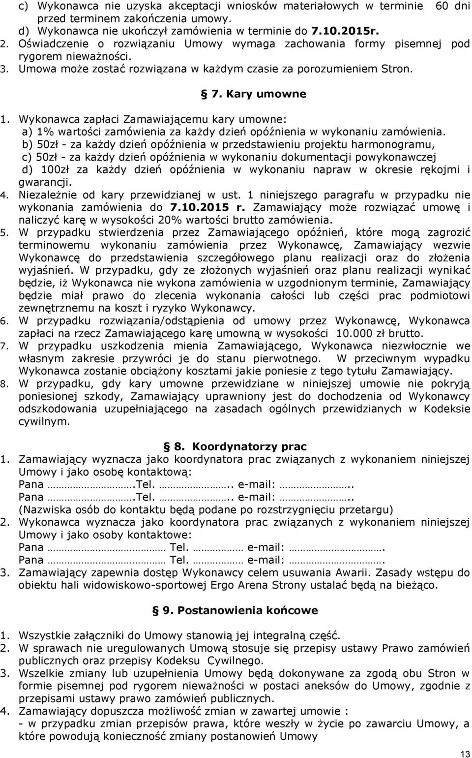 Wykonawca zapłaci Zamawiającemu kary umowne: a) 1% wartości zamówienia za każdy dzień opóźnienia w wykonaniu zamówienia.