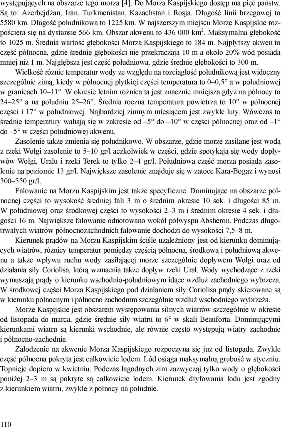 Średnia wartość głębokości Morza Kaspijskiego to 184 m. Najpłytszy akwen to część północna, gdzie średnie głębokości nie przekraczają 10 m a około 20% wód posiada mniej niż 1 m.