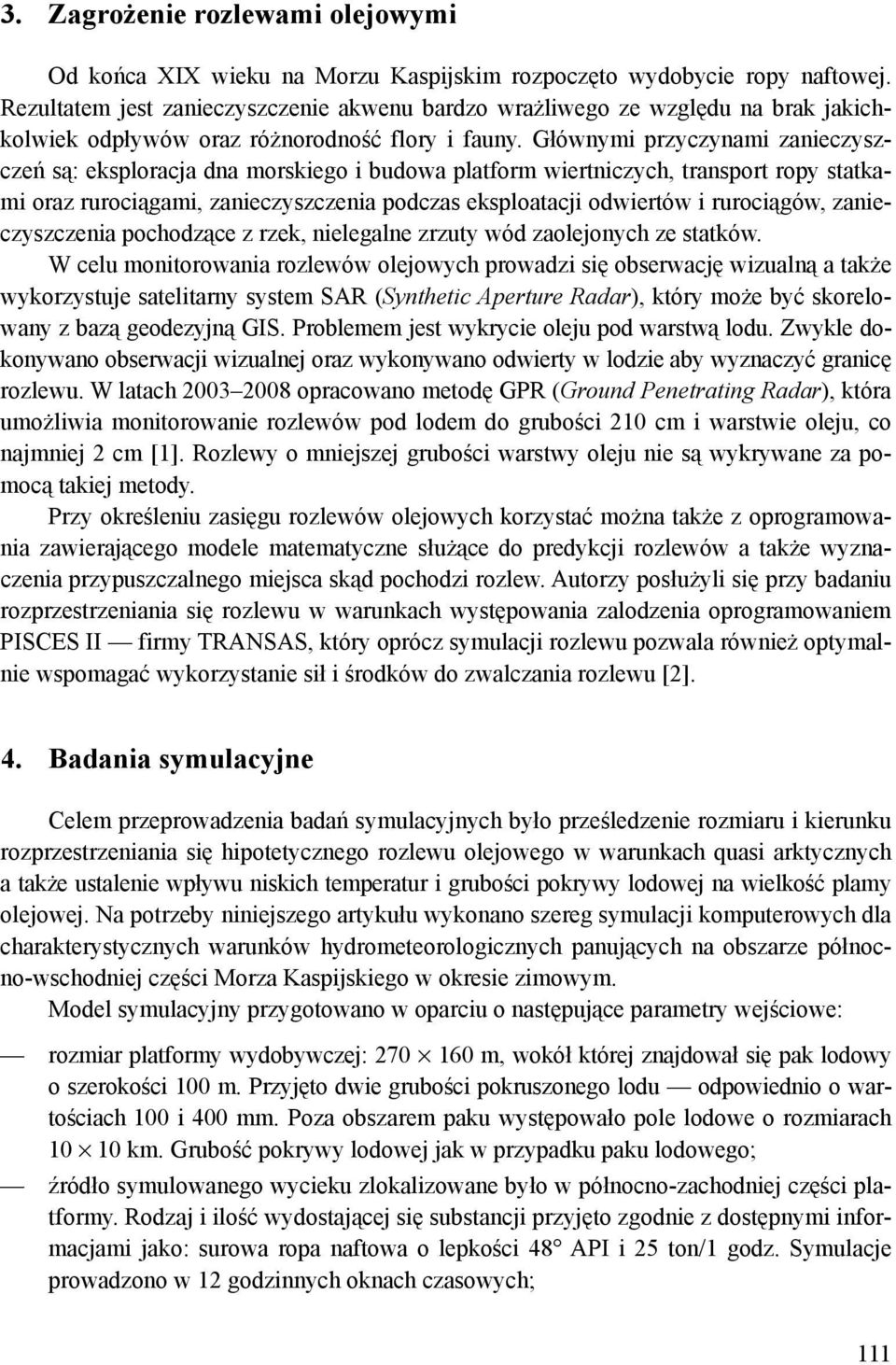 Głównymi przyczynami zanieczyszczeń są: eksploracja dna morskiego i budowa platform wiertniczych, transport ropy statkami oraz rurociągami, zanieczyszczenia podczas eksploatacji odwiertów i