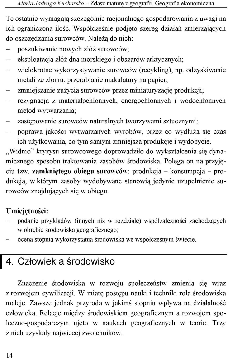 Należą do nich: poszukiwanie nowych złóż surowców; eksploatacja złóż dna morskiego i obszarów arktycznych; wielokrotne wykorzystywanie surowców (recykling), np.