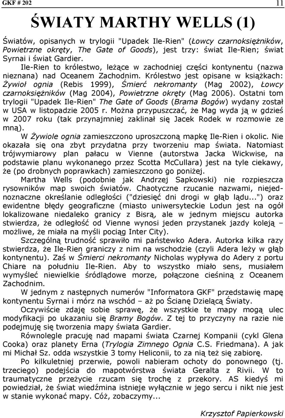 Królestwo jest opisane w książkach: Żywioł ognia (Rebis 1999), Śmierć nekromanty (Mag 2002), Łowcy czarnoksiężników (Mag 2004), Powietrzne okręty (Mag 2006).