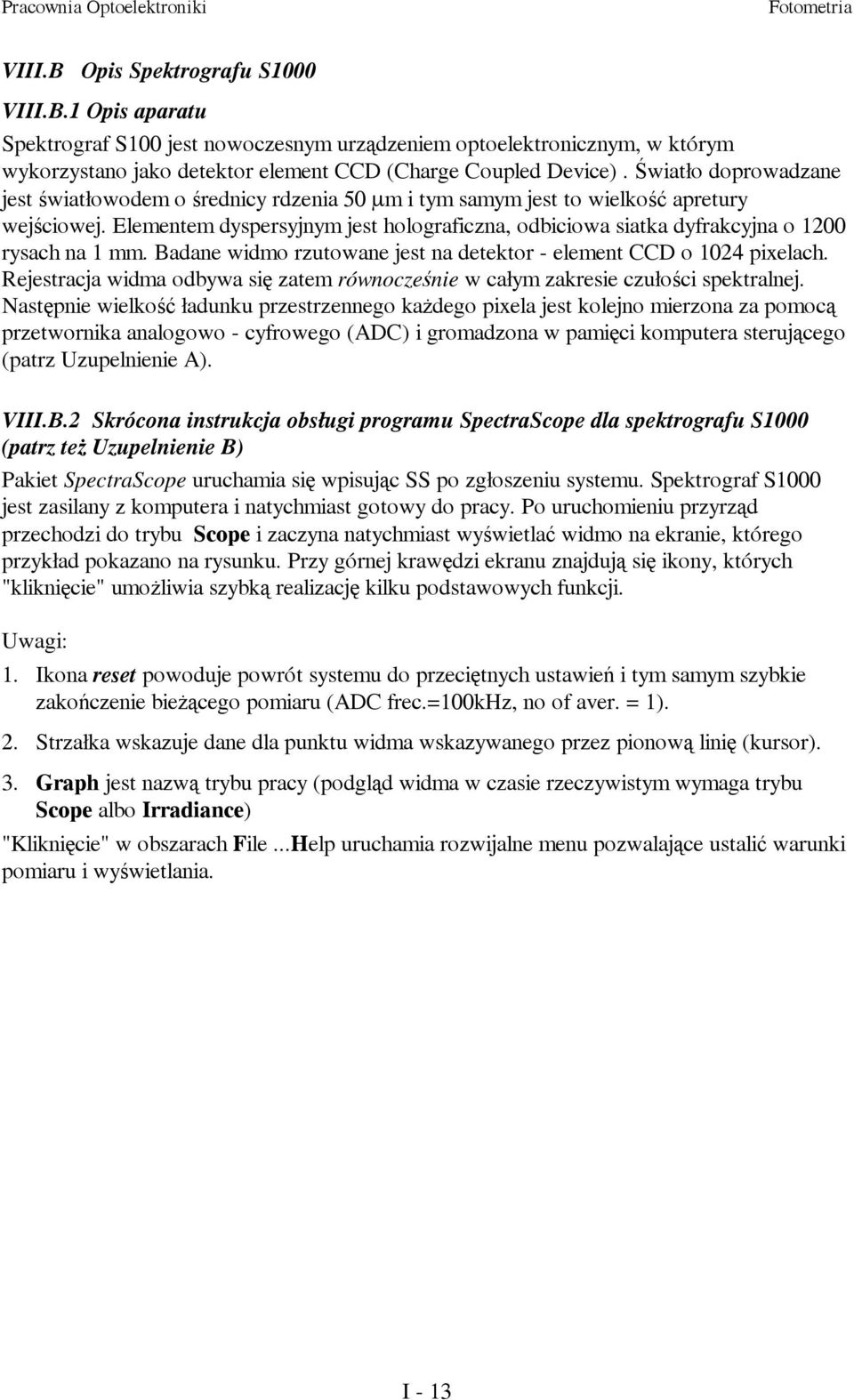 Elementem dyspersyjnym jest holograficzna, odbiciowa siatka dyfrakcyjna o 1200 rysach na 1 mm. Badane widmo rzutowane jest na detektor - element CCD o 1024 pixelach.