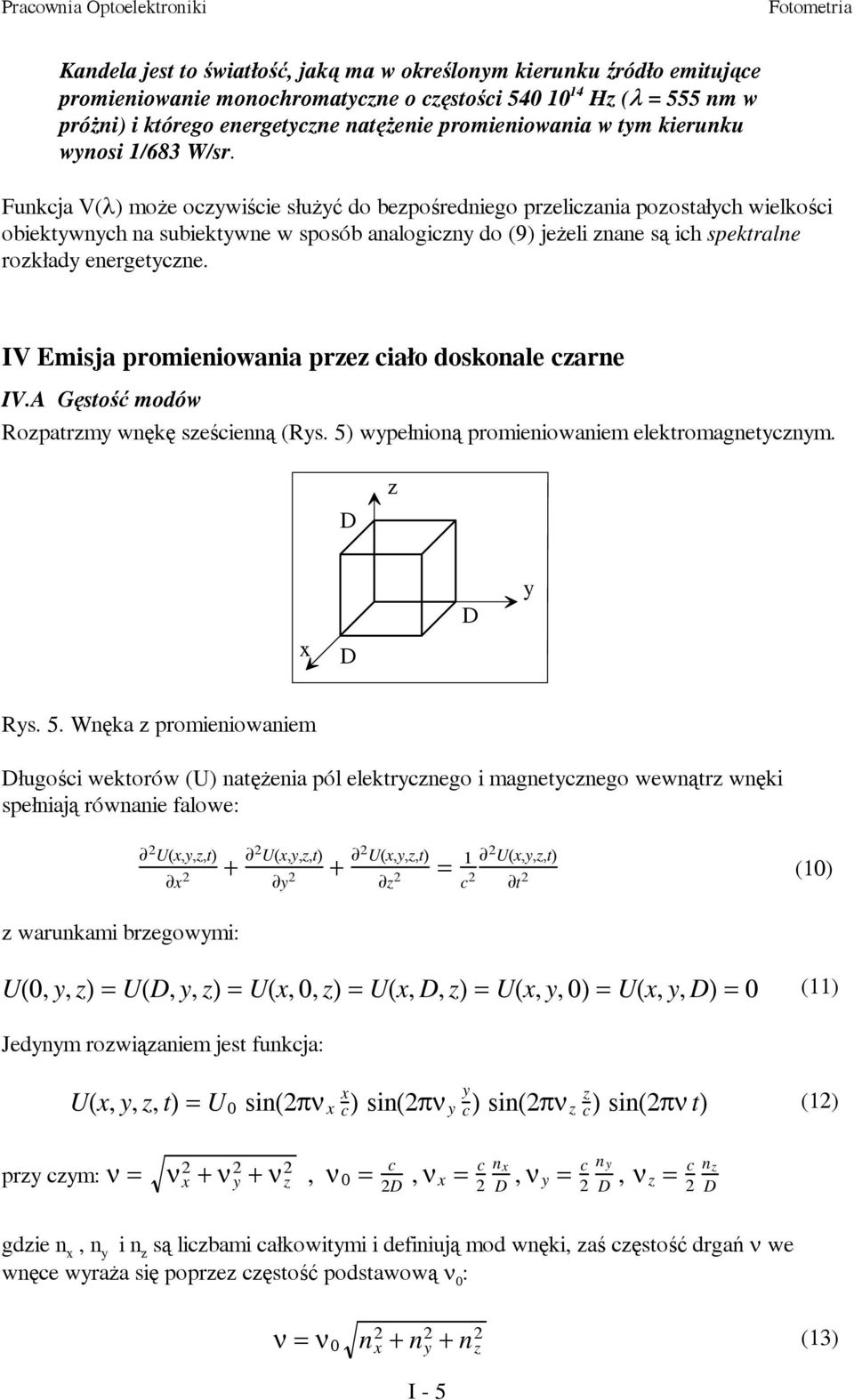 Funkcja V(λ) może oczywiście służyć do bezpośredniego przeliczania pozostałych wielkości obiektywnych na subiektywne w sposób analogiczny do (9) jeżeli znane są ich spektralne rozkłady energetyczne.