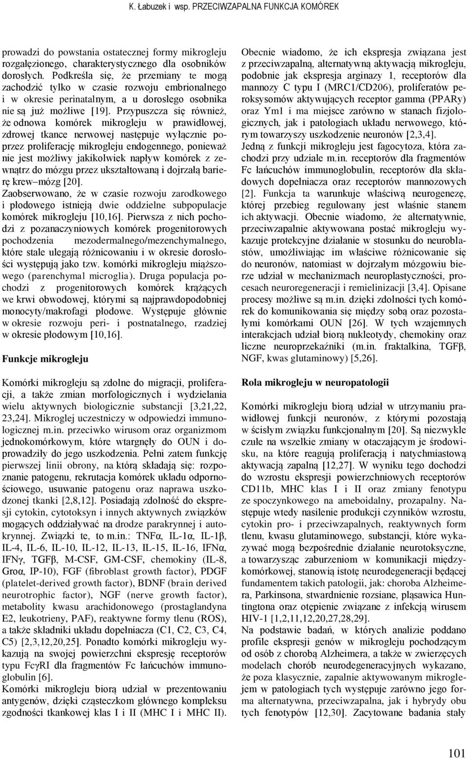 Przypuszcza się również, że odnowa komórek mikrogleju w prawidłowej, zdrowej tkance nerwowej następuje wyłącznie poprzez proliferację mikrogleju endogennego, ponieważ nie jest możliwy jakikolwiek