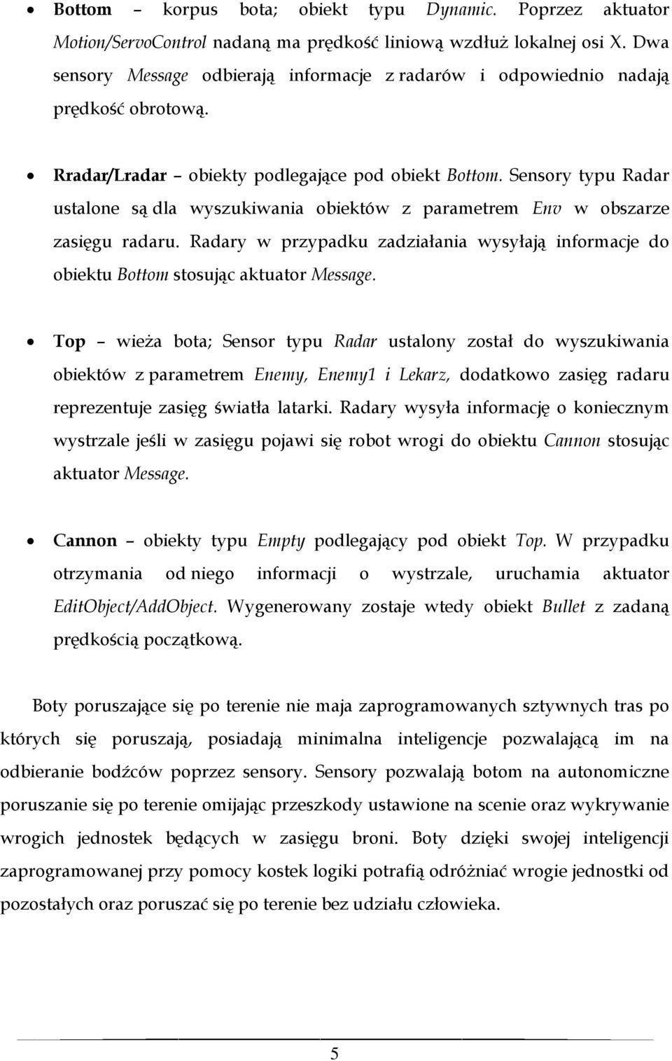 Sensory typu Radar ustalone są dla wyszukiwania obiektów z parametrem Env w obszarze zasięgu radaru. Radary w przypadku zadziałania wysyłają informacje do obiektu Bottom stosując aktuator Message.