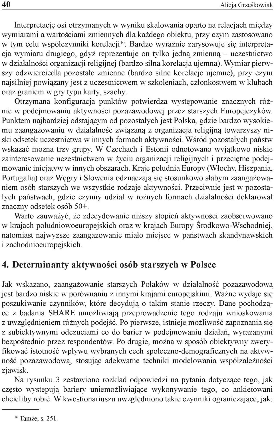 Bardzo wyraźnie zarysowuje się interpretacja wymiaru drugiego, gdyż reprezentuje on tylko jedną zmienną uczestnictwo w działalności organizacji religijnej (bardzo silna korelacja ujemna).