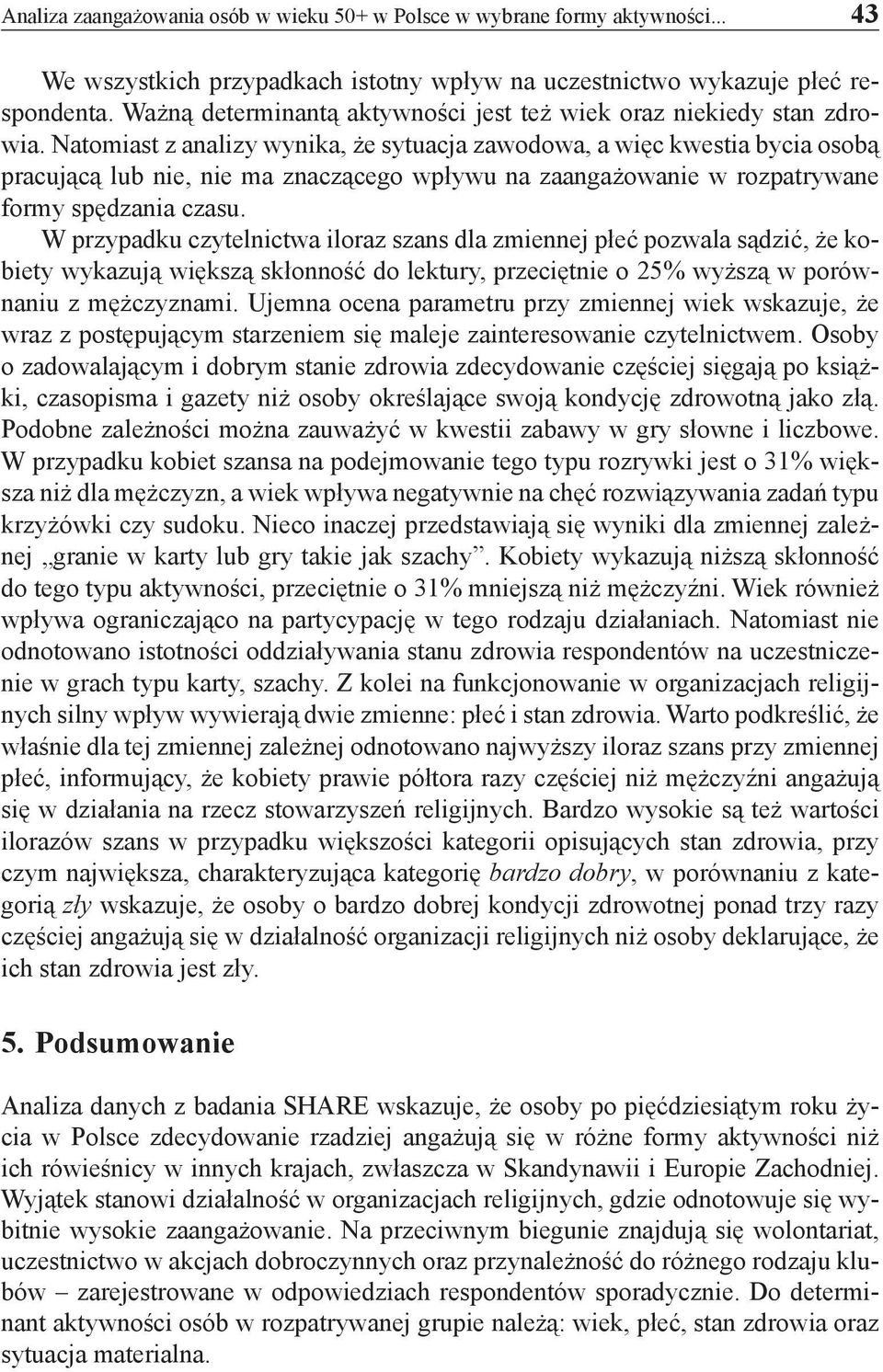 Natomiast z analizy wynika, że sytuacja zawodowa, a więc kwestia bycia osobą pracującą lub nie, nie ma znaczącego wpływu na zaangażowanie w rozpatrywane formy spędzania czasu.