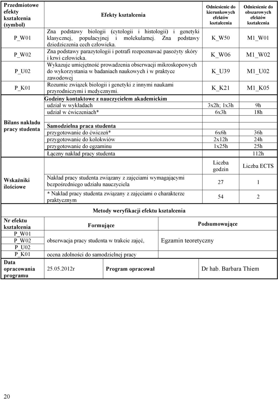 K_W06 M1_W02 Wykazuje umiejętność prowadzenia obserwacji mikroskopowych do wykorzystania w badaniach naukowych i w praktyce K_U39 M1_U02 zawodowej Rozumie związek biologii i genetyki z innymi naukami