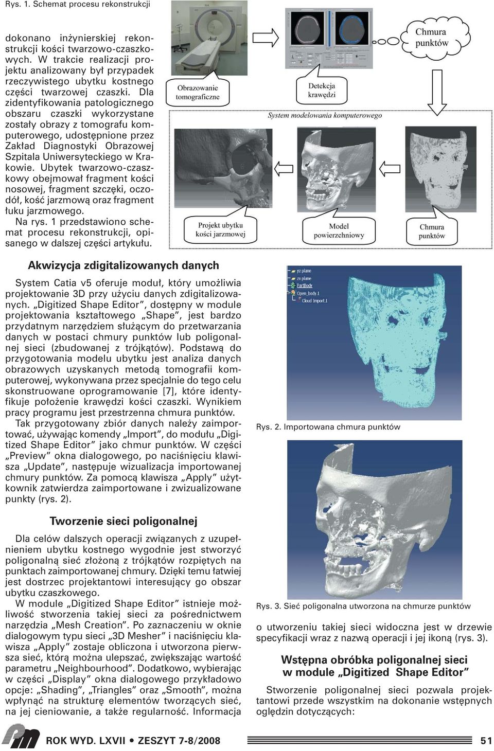 Dla zidentyfikowania patologicznego obszaru czaszki wykorzystane zosta y obrazy z tomografu komputerowego, udost pnione przez Zak ad Diagnostyki Obrazowej Szpitala Uniwersyteckiego w Krakowie.