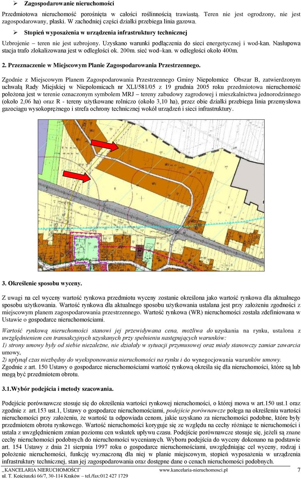 Uzyskano warunki podłączenia do sieci energetycznej i wod-kan. Nasłupowa stacja trafo zlokalizowana jest w odległości ok. 200m. sieć wod kan. w odległości około 400m. 2. Przeznaczenie w Miejscowym Planie Zagospodarowania Przestrzennego.