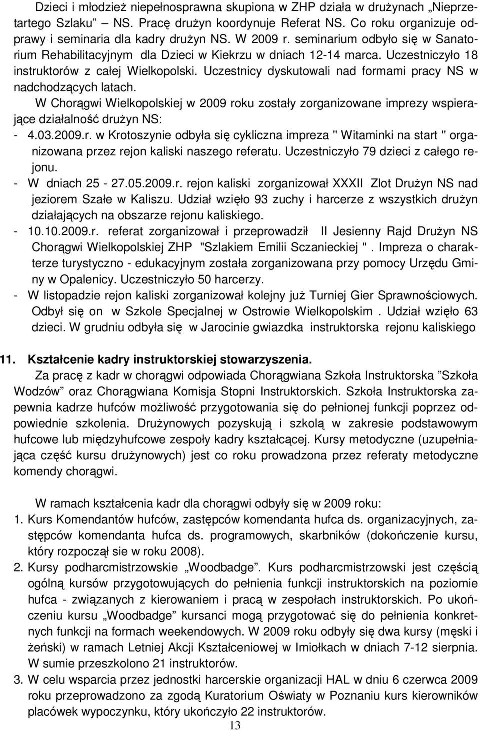 Uczestnicy dyskutowali nad formami pracy NS w nadchodzących latach. W Chorągwi Wielkopolskiej w 2009 roku zostały zorganizowane imprezy wspierające działalność drużyn NS: - 4.03.2009.r. w Krotoszynie odbyła się cykliczna impreza '' Witaminki na start '' organizowana przez rejon kaliski naszego referatu.