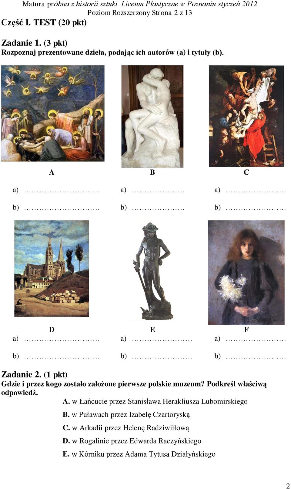A B C a) b) a) b) a) b) D E F a) a) a) b) b) b) Zadanie 2. (1 pkt) Gdzie i przez kogo zostało założone pierwsze polskie muzeum?