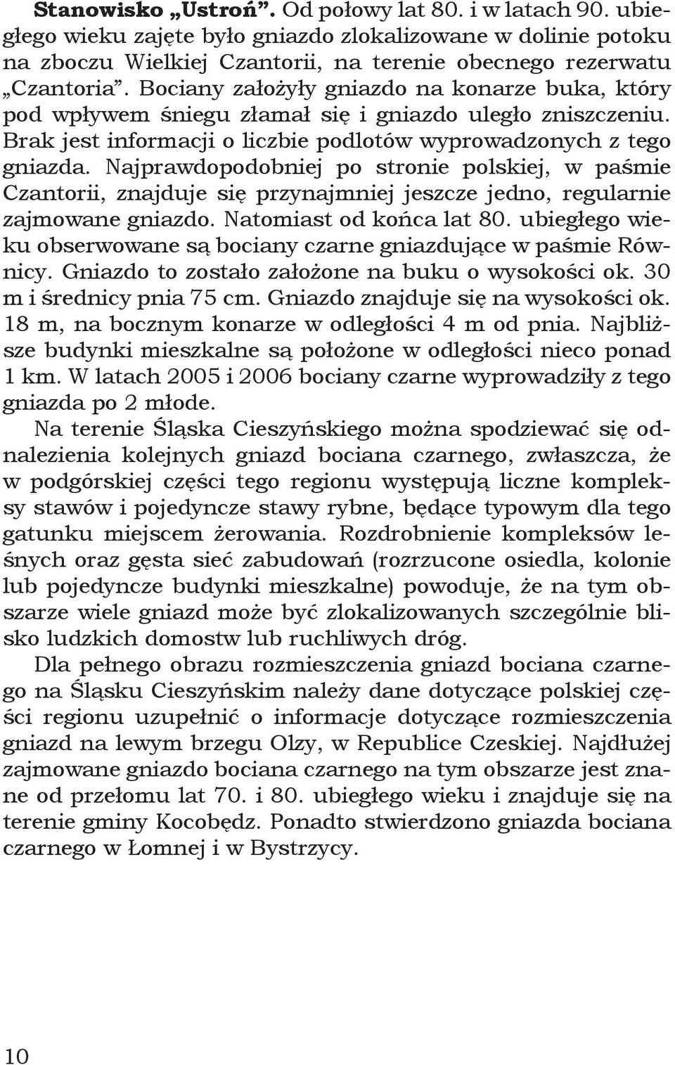 Najprawdopodobniej po stronie polskiej, w paśmie Czantorii, znajduje się przynajmniej jeszcze jedno, regularnie zajmowane gniazdo. Natomiast od końca lat 80.