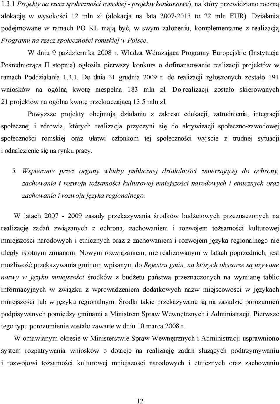 Władza Wdrażająca Programy Europejskie (Instytucja Pośrednicząca II stopnia) ogłosiła pierwszy konkurs o dofinansowanie realizacji projektów w ramach Poddziałania 1.3.1. Do dnia 31 grudnia 2009 r.